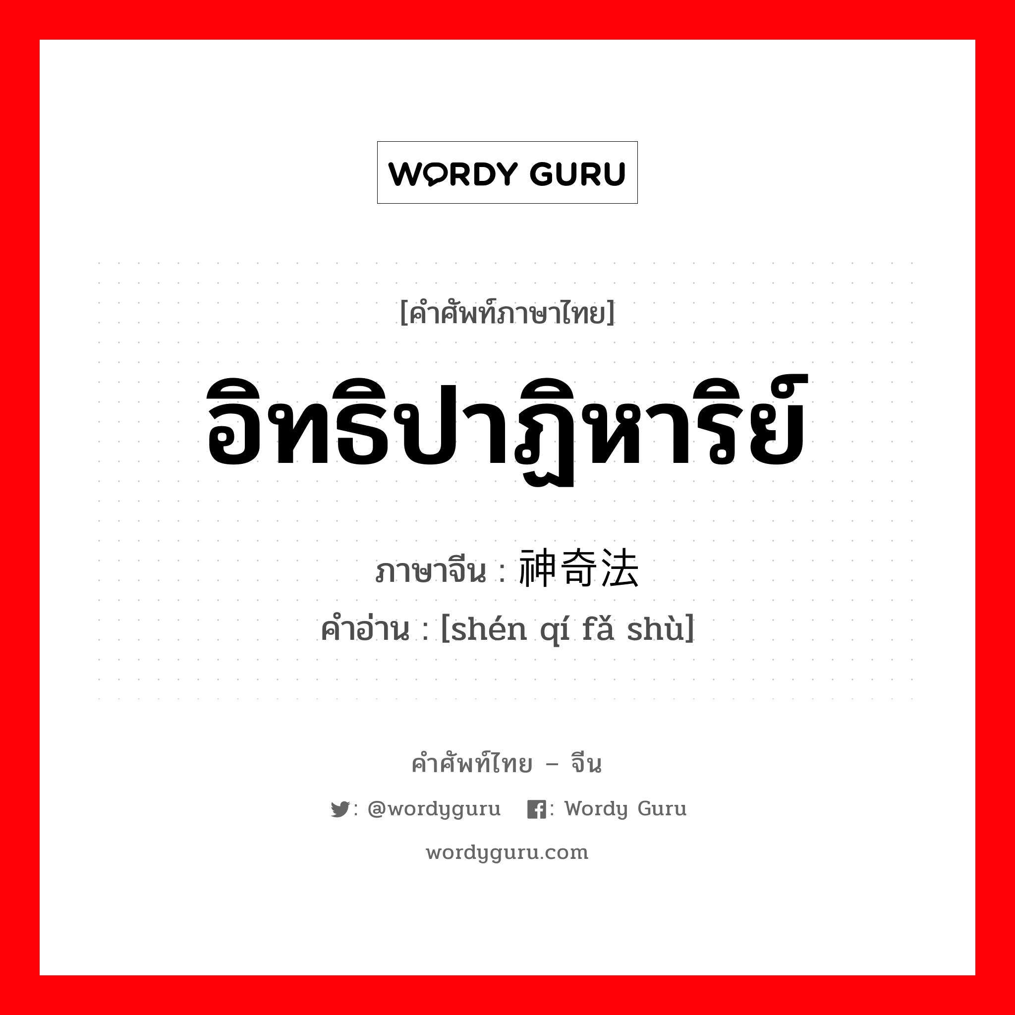 อิทธิปาฏิหาริย์ ภาษาจีนคืออะไร, คำศัพท์ภาษาไทย - จีน อิทธิปาฏิหาริย์ ภาษาจีน 神奇法术 คำอ่าน [shén qí fǎ shù]