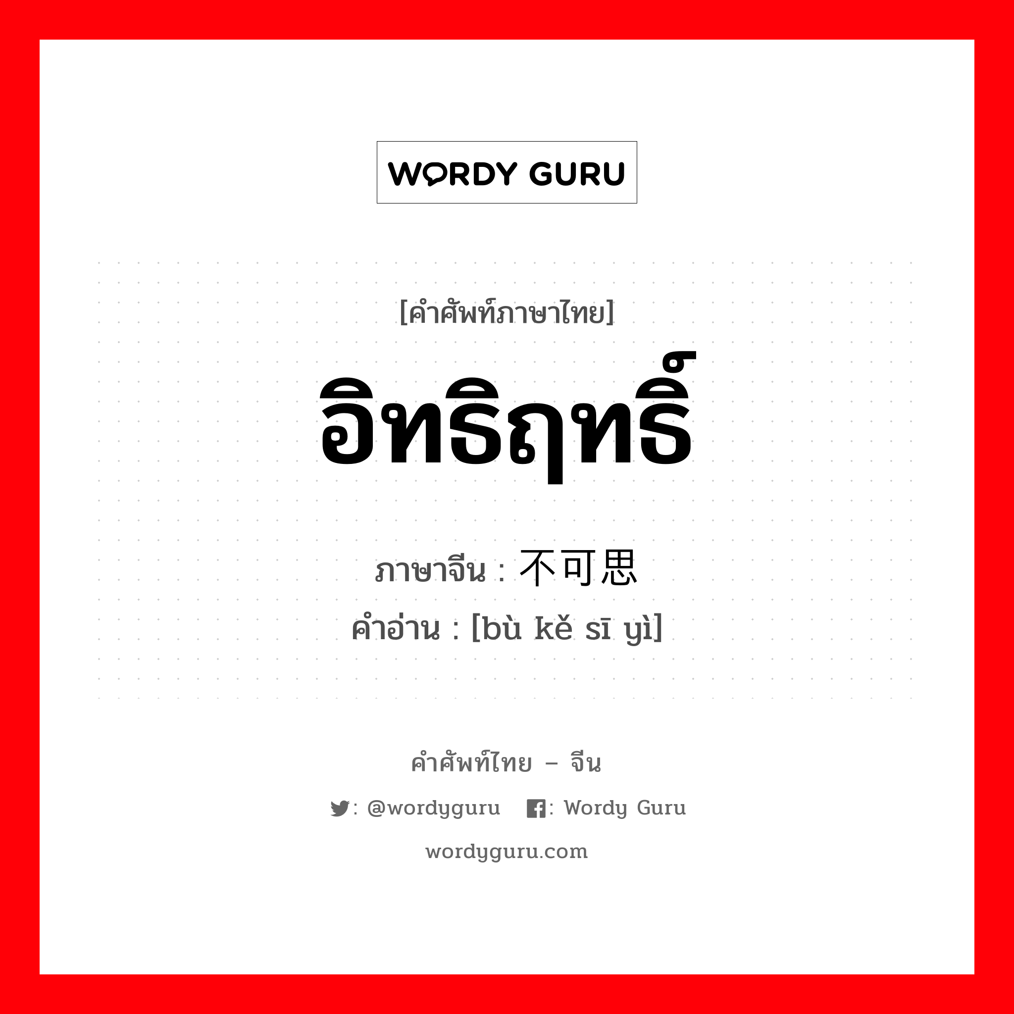 อิทธิฤทธิ์ ภาษาจีนคืออะไร, คำศัพท์ภาษาไทย - จีน อิทธิฤทธิ์ ภาษาจีน 不可思议 คำอ่าน [bù kě sī yì]