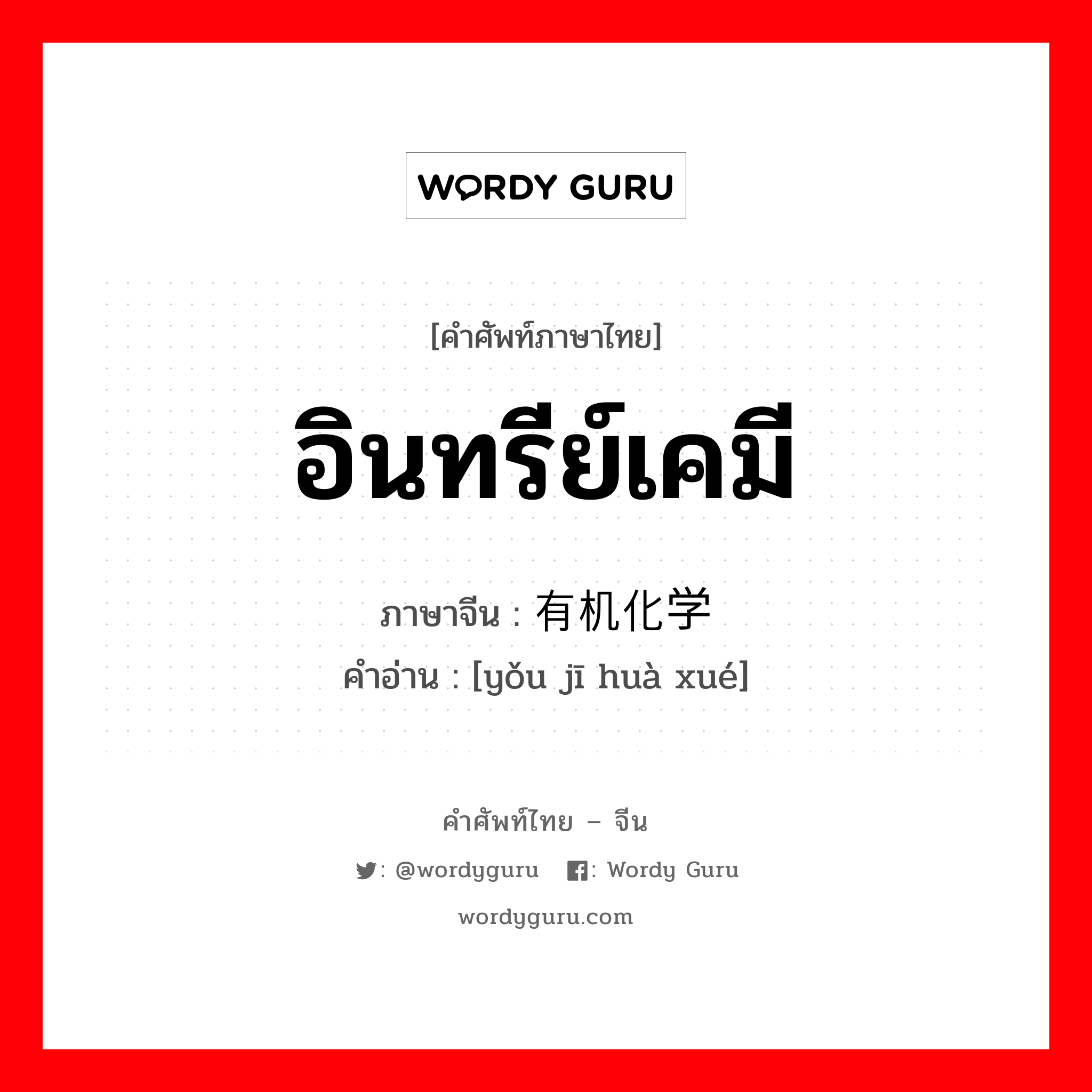 อินทรีย์เคมี ภาษาจีนคืออะไร, คำศัพท์ภาษาไทย - จีน อินทรีย์เคมี ภาษาจีน 有机化学 คำอ่าน [yǒu jī huà xué]