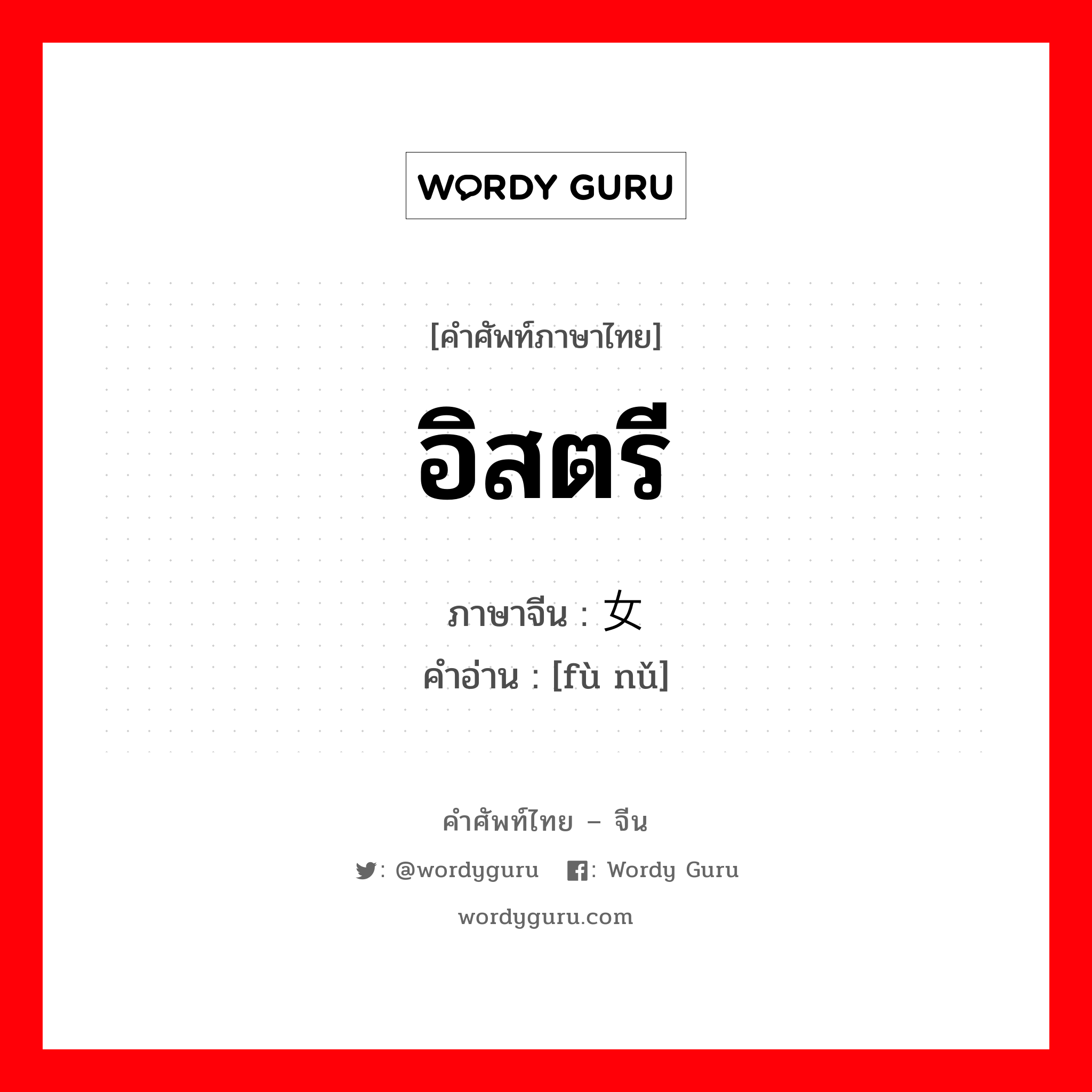 อิสตรี ภาษาจีนคืออะไร, คำศัพท์ภาษาไทย - จีน อิสตรี ภาษาจีน 妇女 คำอ่าน [fù nǔ]