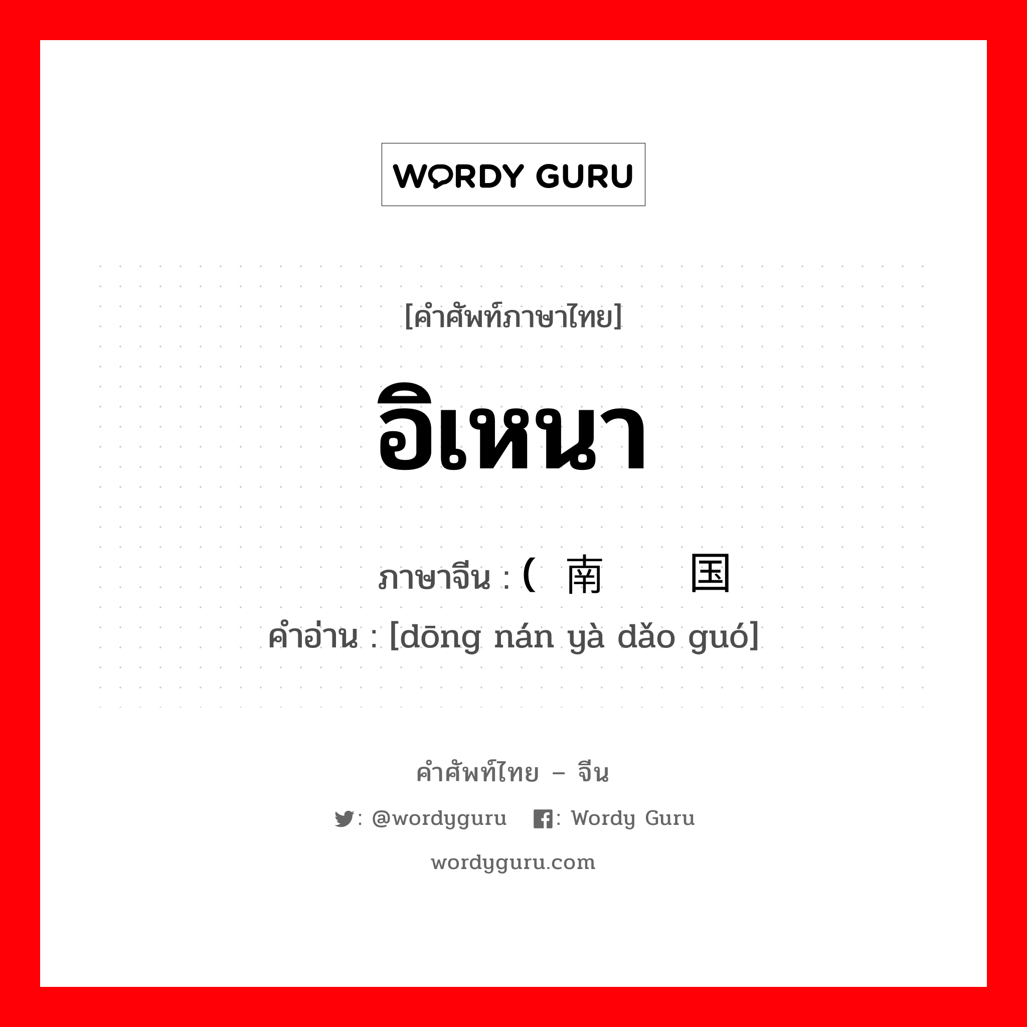 อิเหนา ภาษาจีนคืออะไร, คำศัพท์ภาษาไทย - จีน อิเหนา ภาษาจีน (东南亚岛国 คำอ่าน [dōng nán yà dǎo guó]