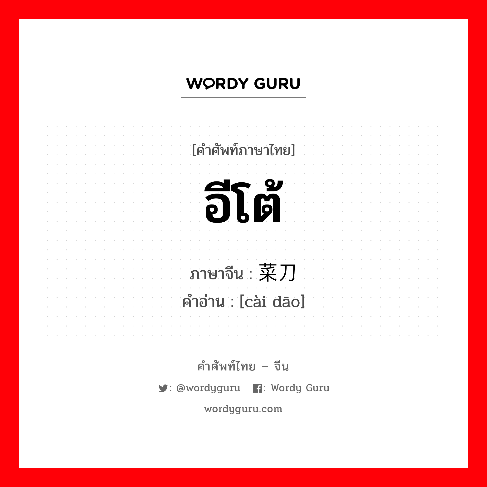 อีโต้ ภาษาจีนคืออะไร, คำศัพท์ภาษาไทย - จีน อีโต้ ภาษาจีน 菜刀 คำอ่าน [cài dāo]