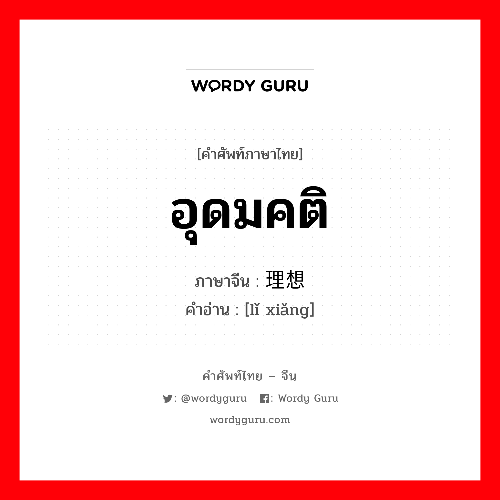 อุดมคติ ภาษาจีนคืออะไร, คำศัพท์ภาษาไทย - จีน อุดมคติ ภาษาจีน 理想 คำอ่าน [lǐ xiǎng]