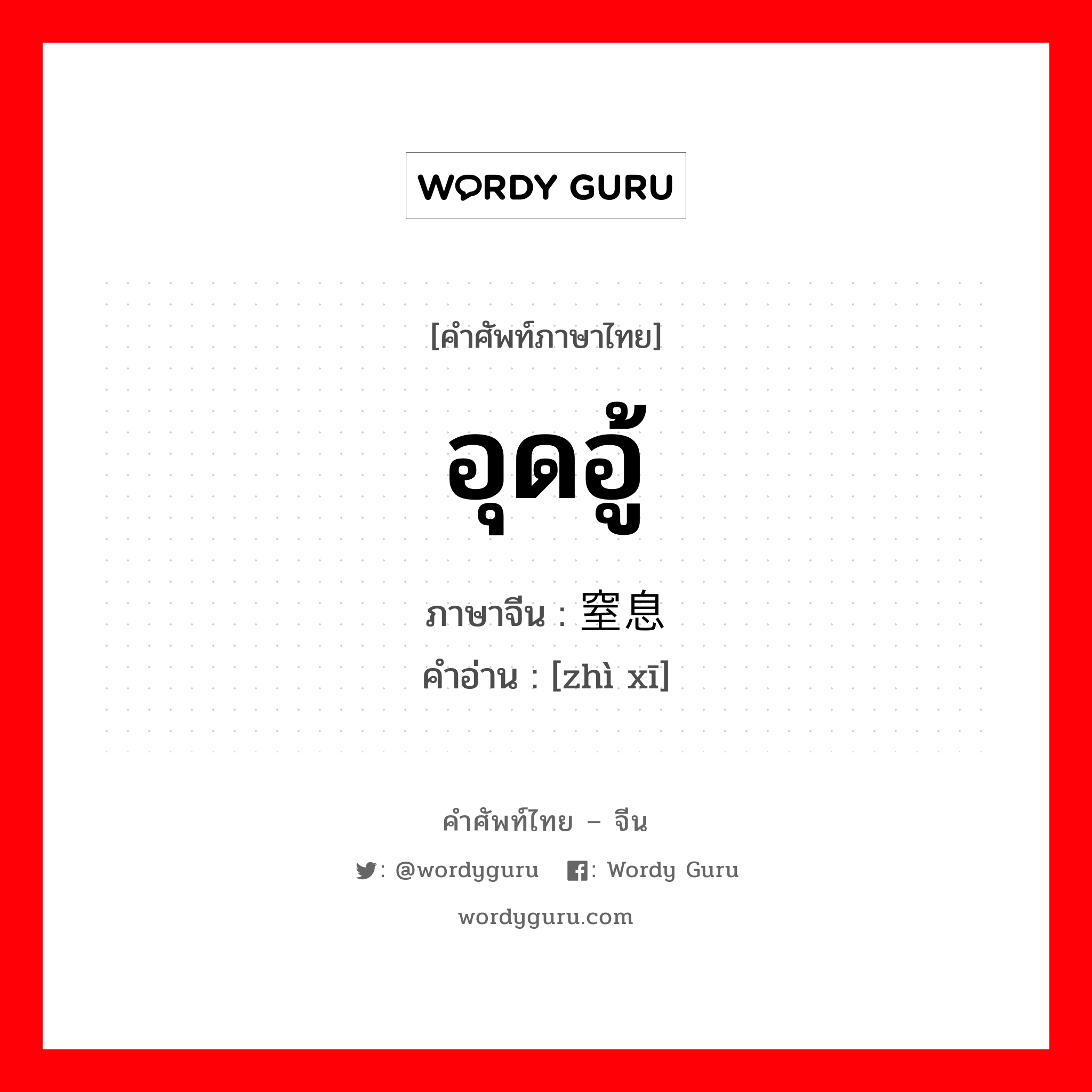 อุดอู้ ภาษาจีนคืออะไร, คำศัพท์ภาษาไทย - จีน อุดอู้ ภาษาจีน 窒息 คำอ่าน [zhì xī]