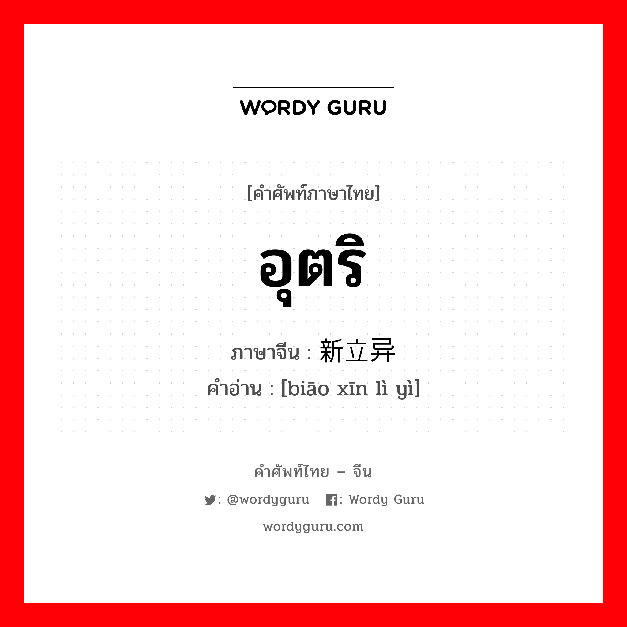 อุตริ ภาษาจีนคืออะไร, คำศัพท์ภาษาไทย - จีน อุตริ ภาษาจีน 标新立异 คำอ่าน [biāo xīn lì yì]