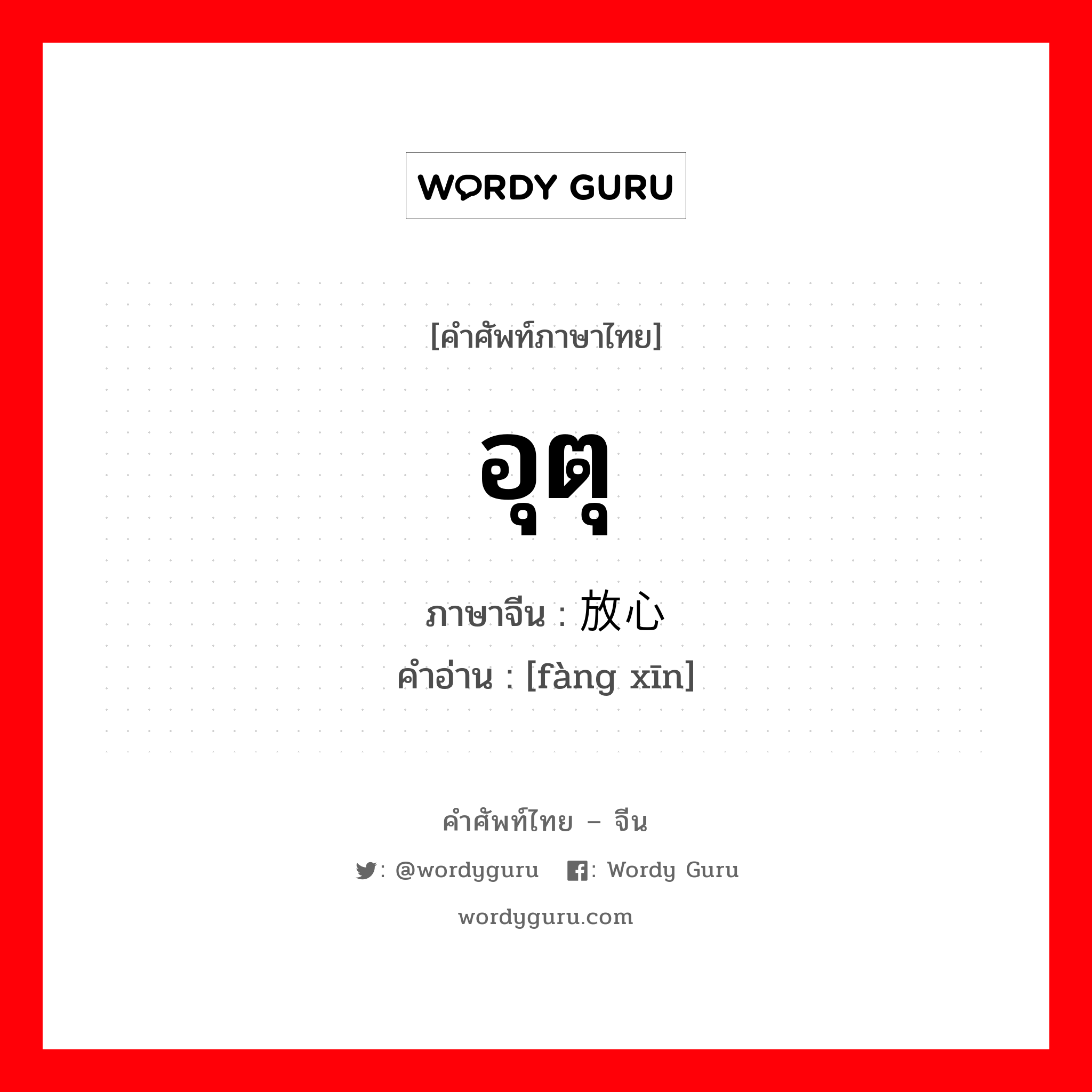 อุตุ ภาษาจีนคืออะไร, คำศัพท์ภาษาไทย - จีน อุตุ ภาษาจีน 放心 คำอ่าน [fàng xīn]