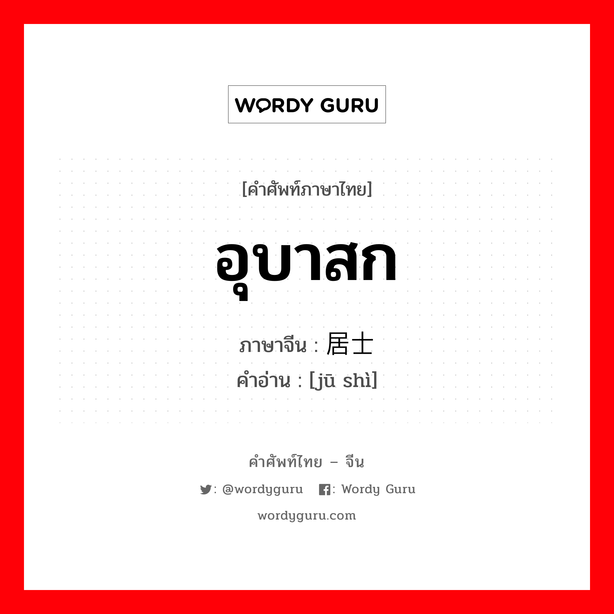 อุบาสก ภาษาจีนคืออะไร, คำศัพท์ภาษาไทย - จีน อุบาสก ภาษาจีน 居士 คำอ่าน [jū shì]