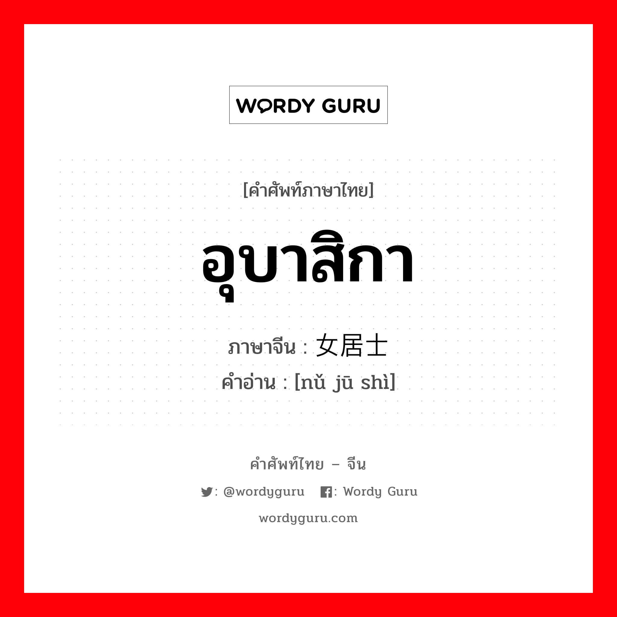 อุบาสิกา ภาษาจีนคืออะไร, คำศัพท์ภาษาไทย - จีน อุบาสิกา ภาษาจีน 女居士 คำอ่าน [nǔ jū shì]