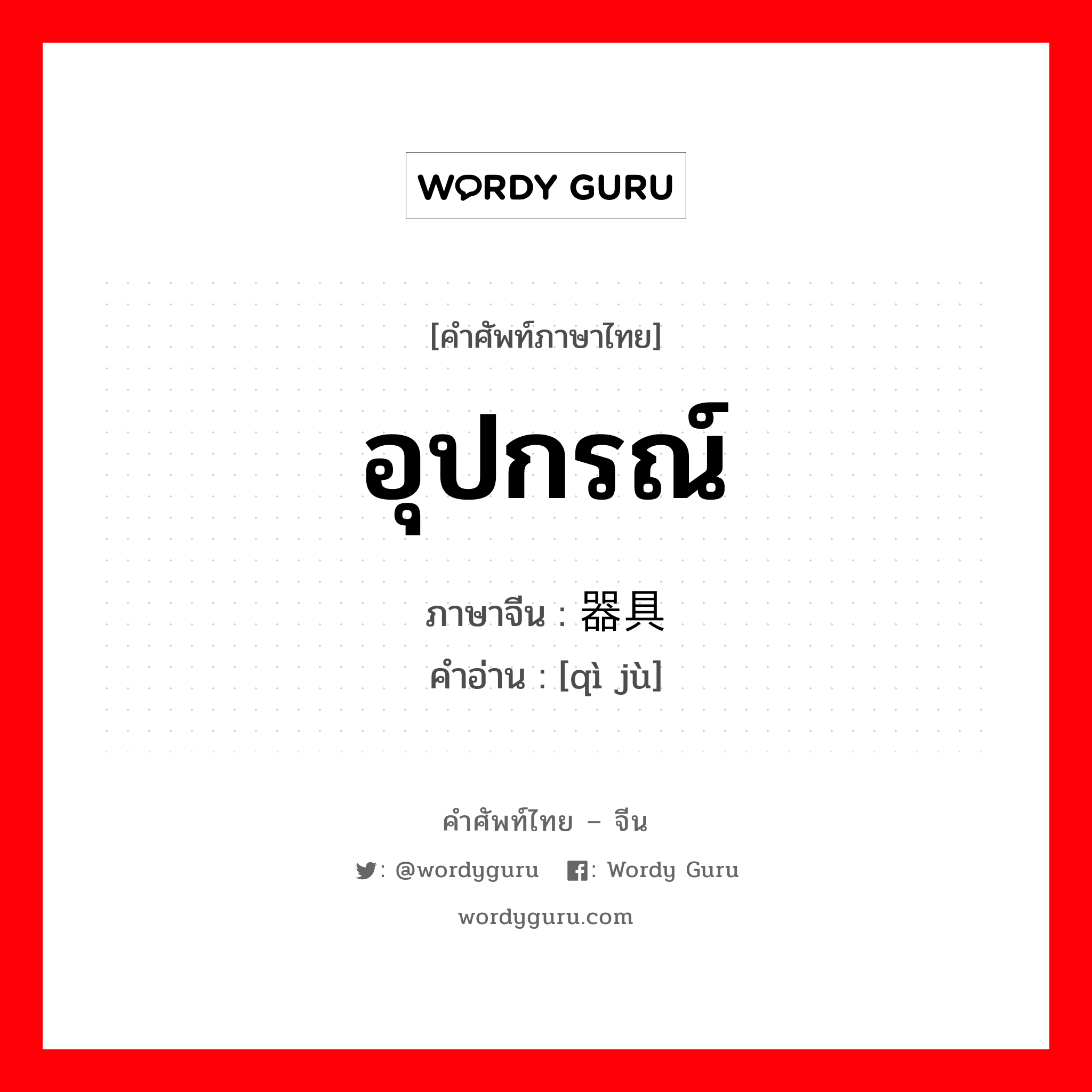 อุปกรณ์ ภาษาจีนคืออะไร, คำศัพท์ภาษาไทย - จีน อุปกรณ์ ภาษาจีน 器具 คำอ่าน [qì jù]