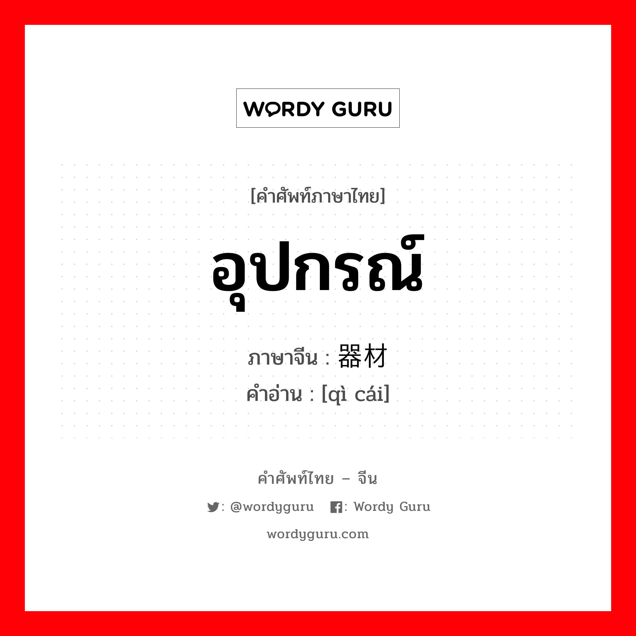 อุปกรณ์ ภาษาจีนคืออะไร, คำศัพท์ภาษาไทย - จีน อุปกรณ์ ภาษาจีน 器材 คำอ่าน [qì cái]