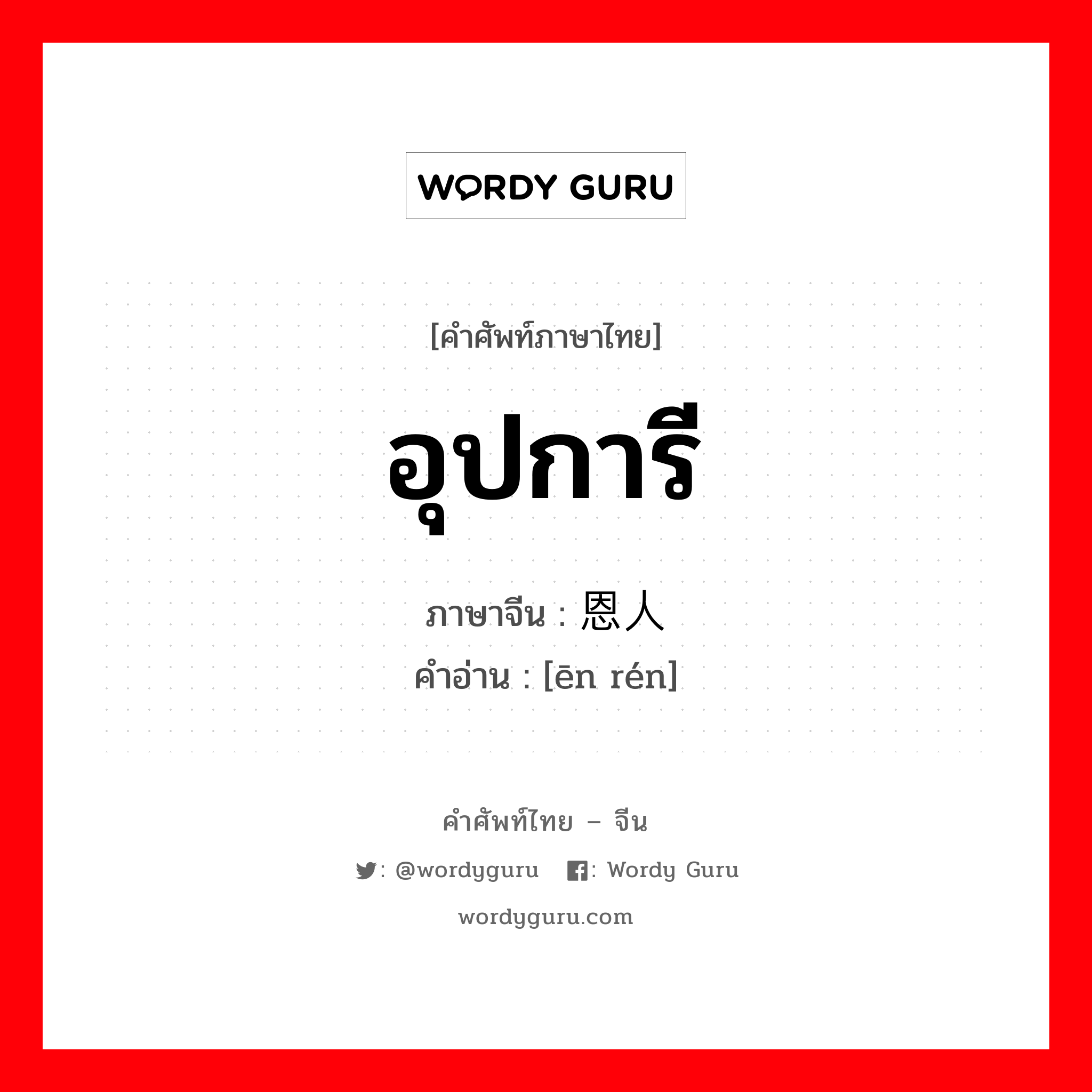 อุปการี ภาษาจีนคืออะไร, คำศัพท์ภาษาไทย - จีน อุปการี ภาษาจีน 恩人 คำอ่าน [ēn rén]