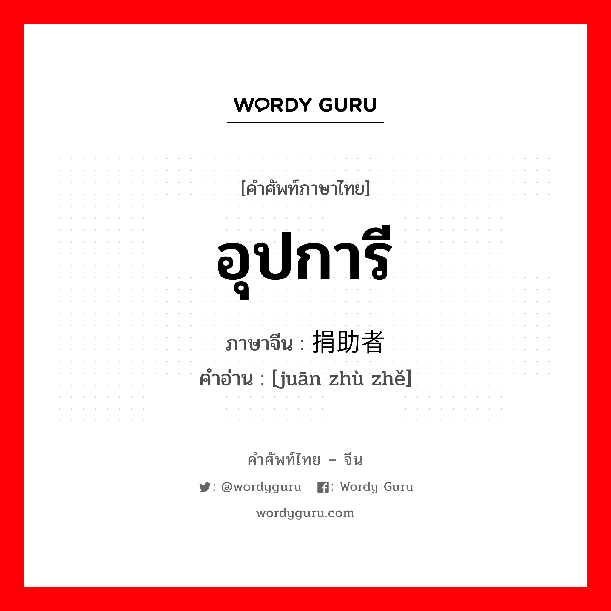 อุปการี ภาษาจีนคืออะไร, คำศัพท์ภาษาไทย - จีน อุปการี ภาษาจีน 捐助者 คำอ่าน [juān zhù zhě]