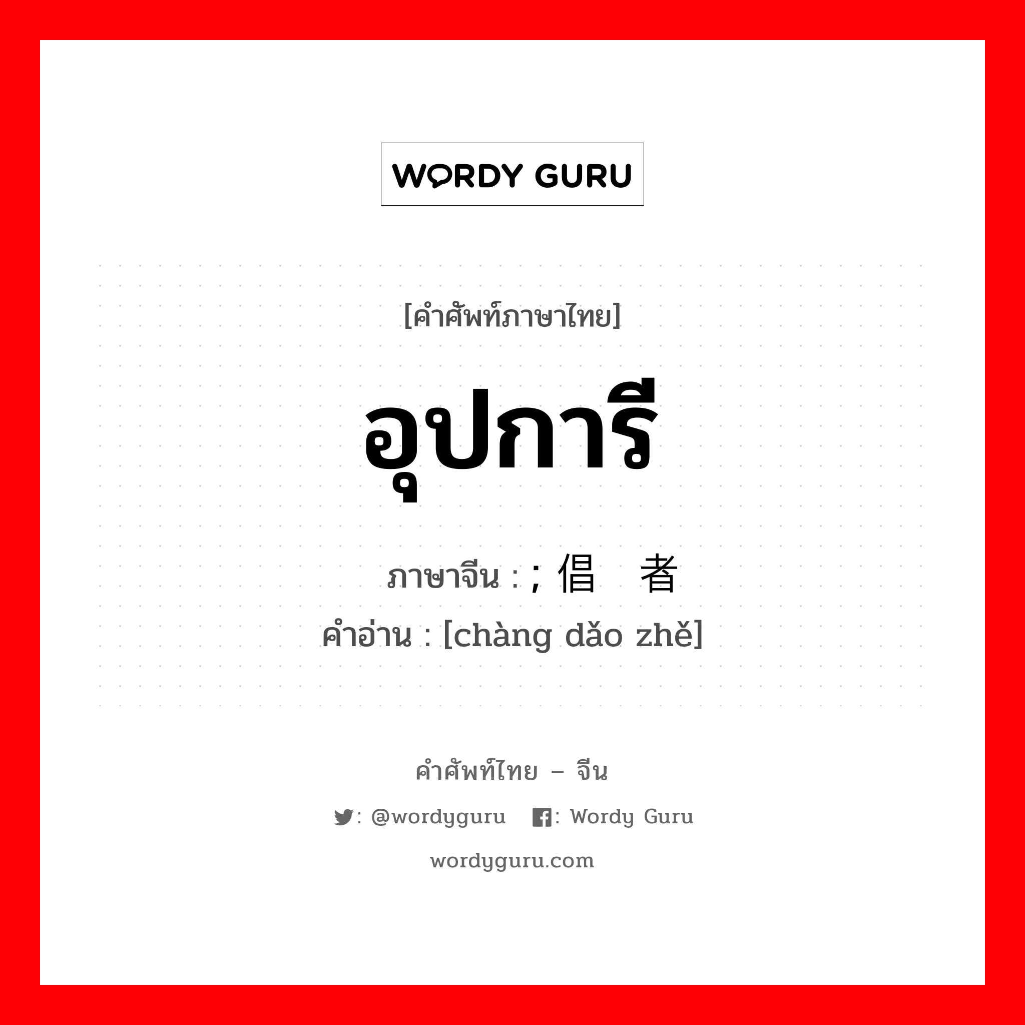 อุปการี ภาษาจีนคืออะไร, คำศัพท์ภาษาไทย - จีน อุปการี ภาษาจีน ; 倡导者 คำอ่าน [chàng dǎo zhě]