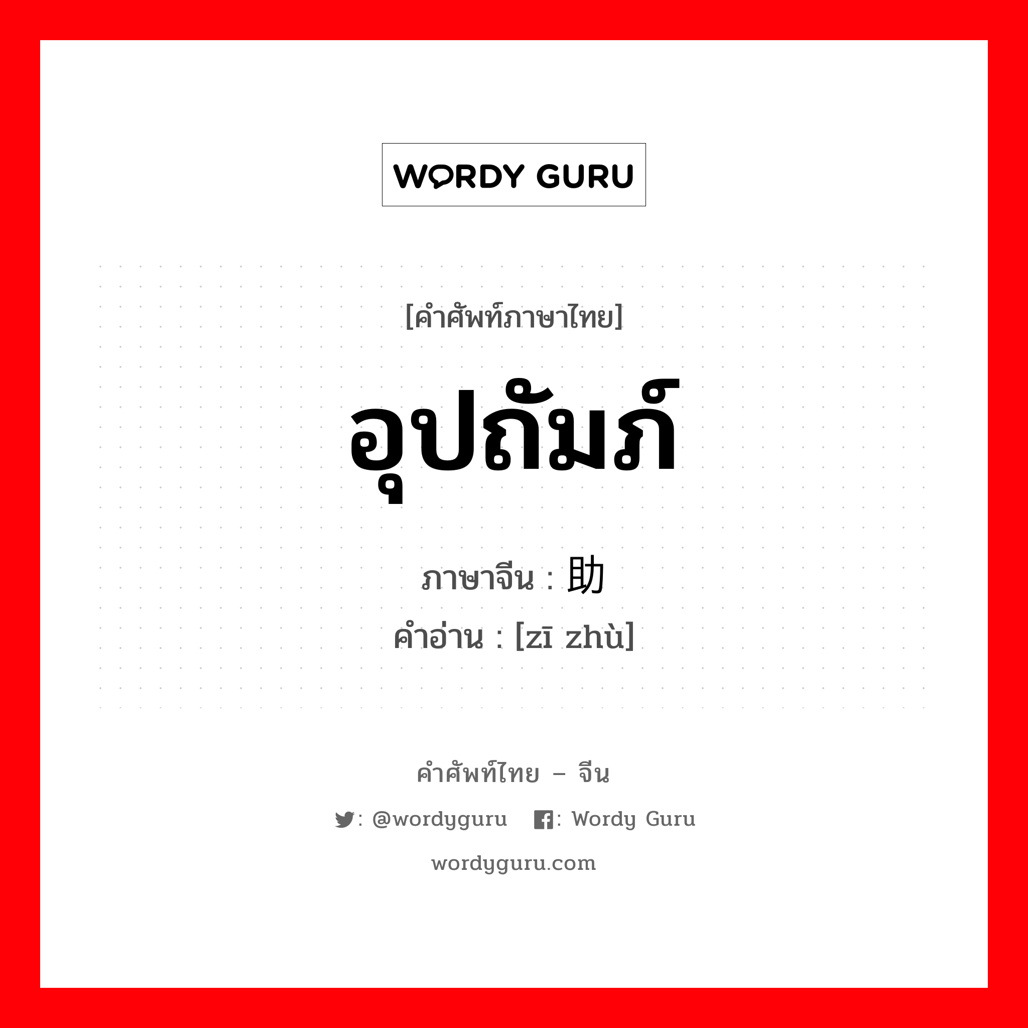 อุปถัมภ์ ภาษาจีนคืออะไร, คำศัพท์ภาษาไทย - จีน อุปถัมภ์ ภาษาจีน 资助 คำอ่าน [zī zhù]