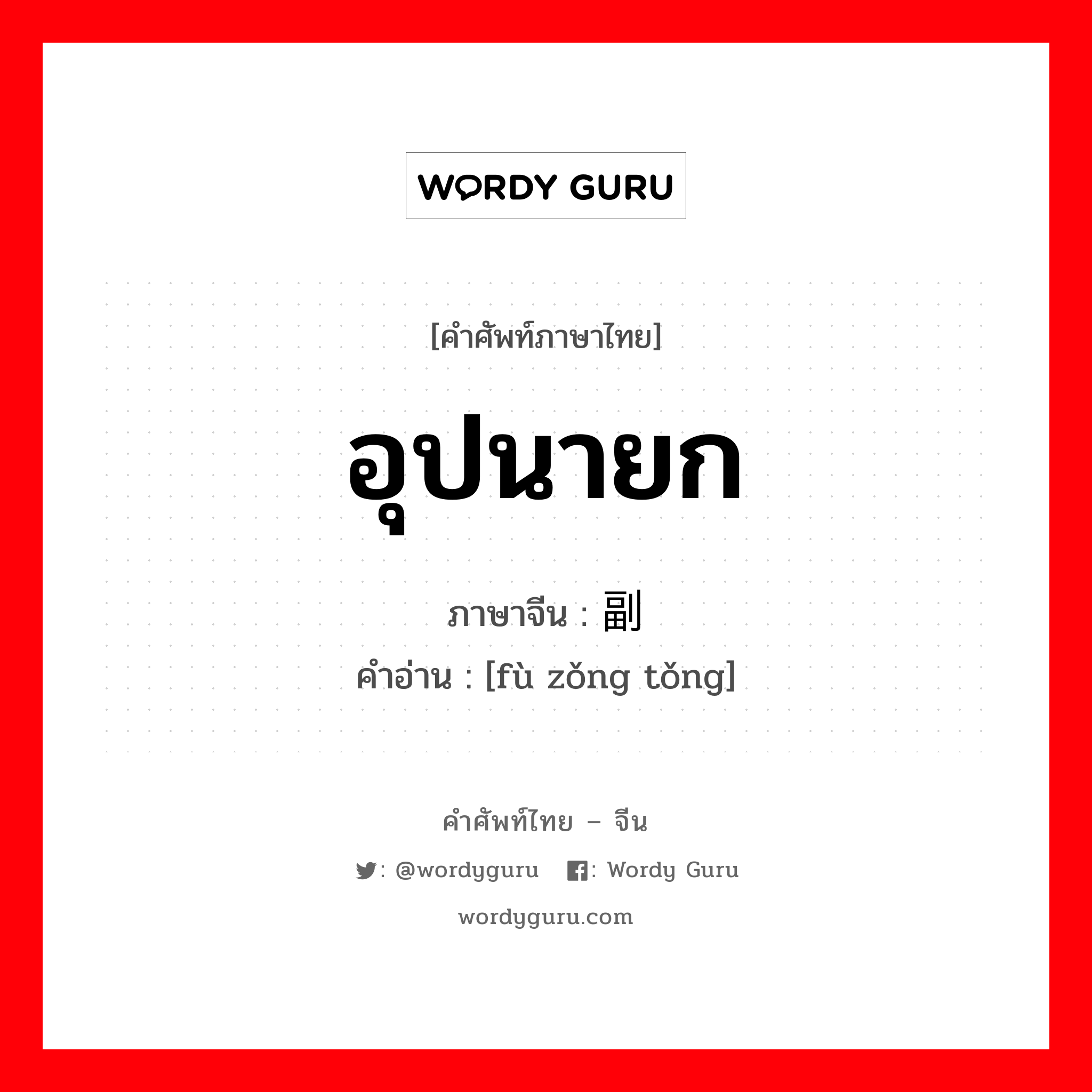 อุปนายก ภาษาจีนคืออะไร, คำศัพท์ภาษาไทย - จีน อุปนายก ภาษาจีน 副总统 คำอ่าน [fù zǒng tǒng]