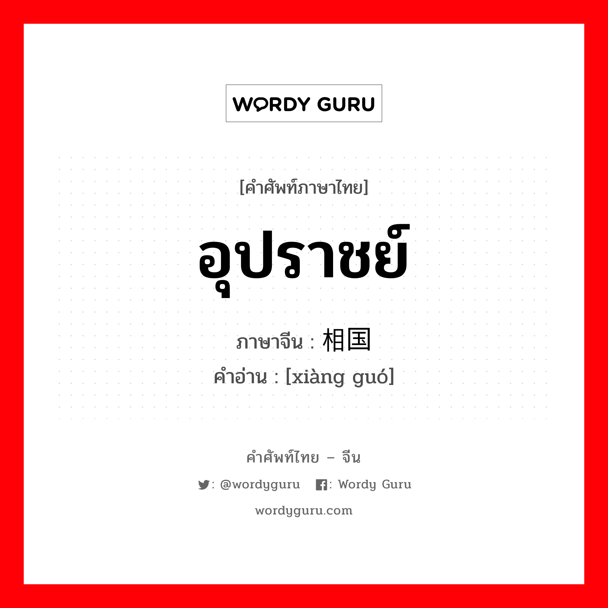 อุปราชย์ ภาษาจีนคืออะไร, คำศัพท์ภาษาไทย - จีน อุปราชย์ ภาษาจีน 相国 คำอ่าน [xiàng guó]