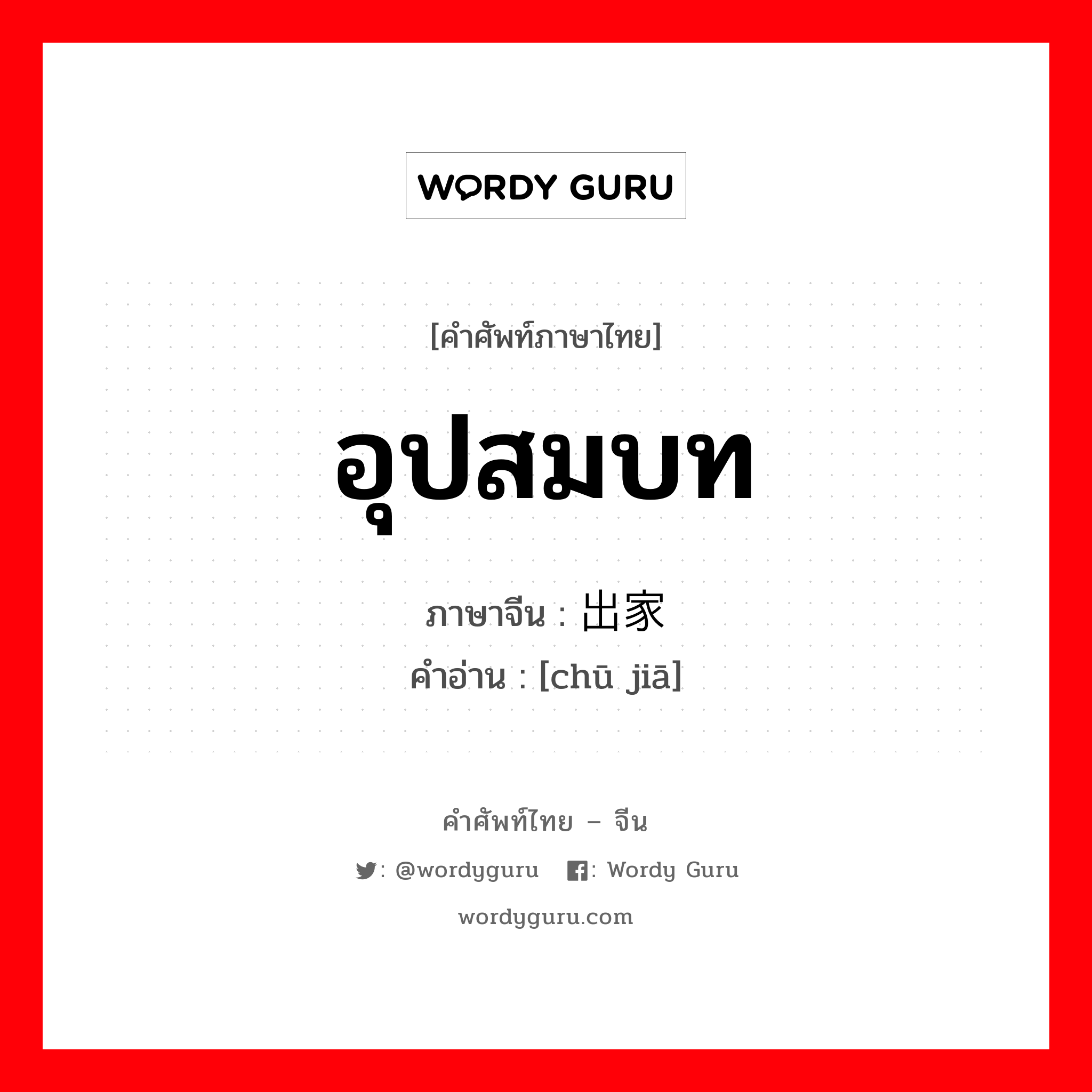 อุปสมบท ภาษาจีนคืออะไร, คำศัพท์ภาษาไทย - จีน อุปสมบท ภาษาจีน 出家 คำอ่าน [chū jiā]