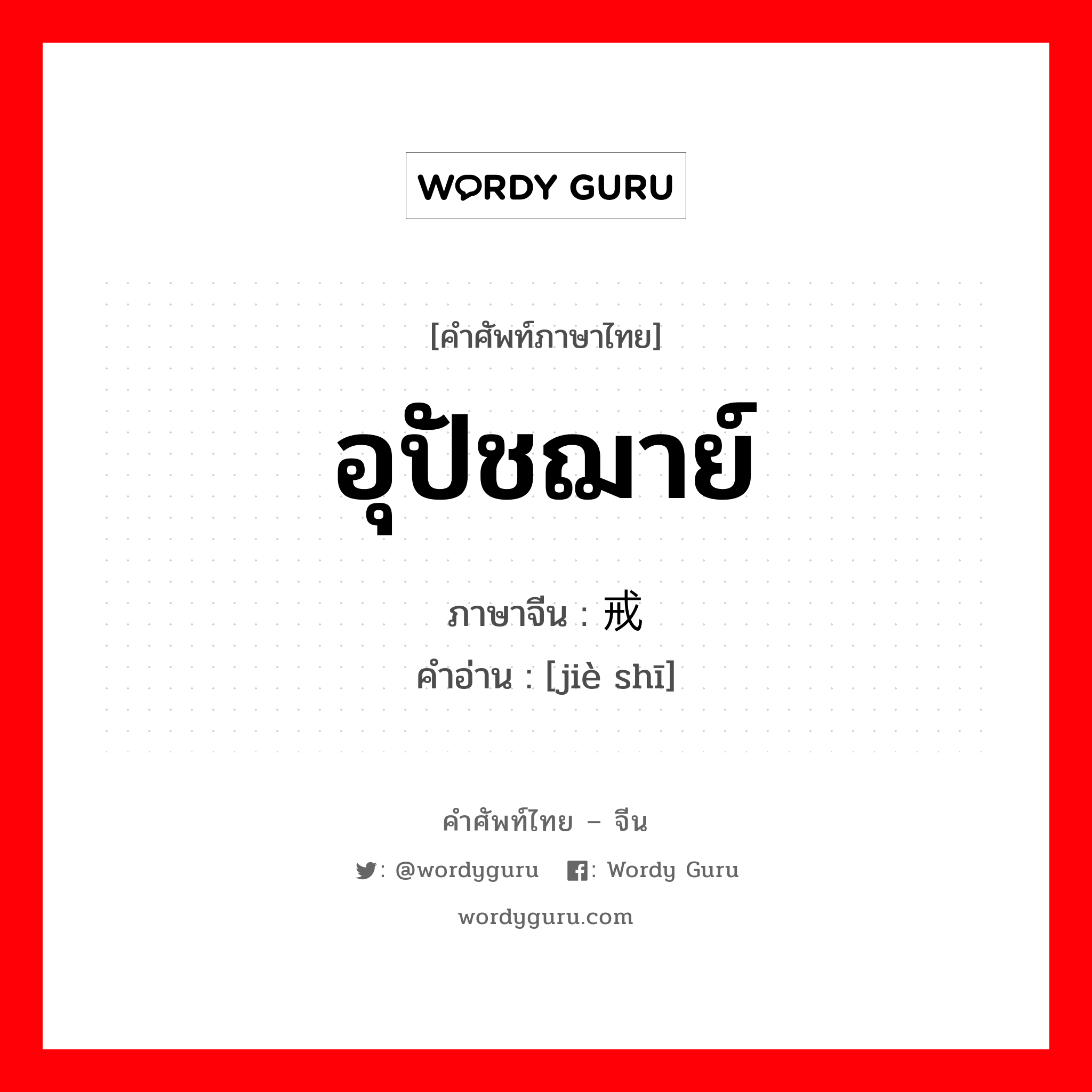 อุปัชฌาย์ ภาษาจีนคืออะไร, คำศัพท์ภาษาไทย - จีน อุปัชฌาย์ ภาษาจีน 戒师 คำอ่าน [jiè shī]