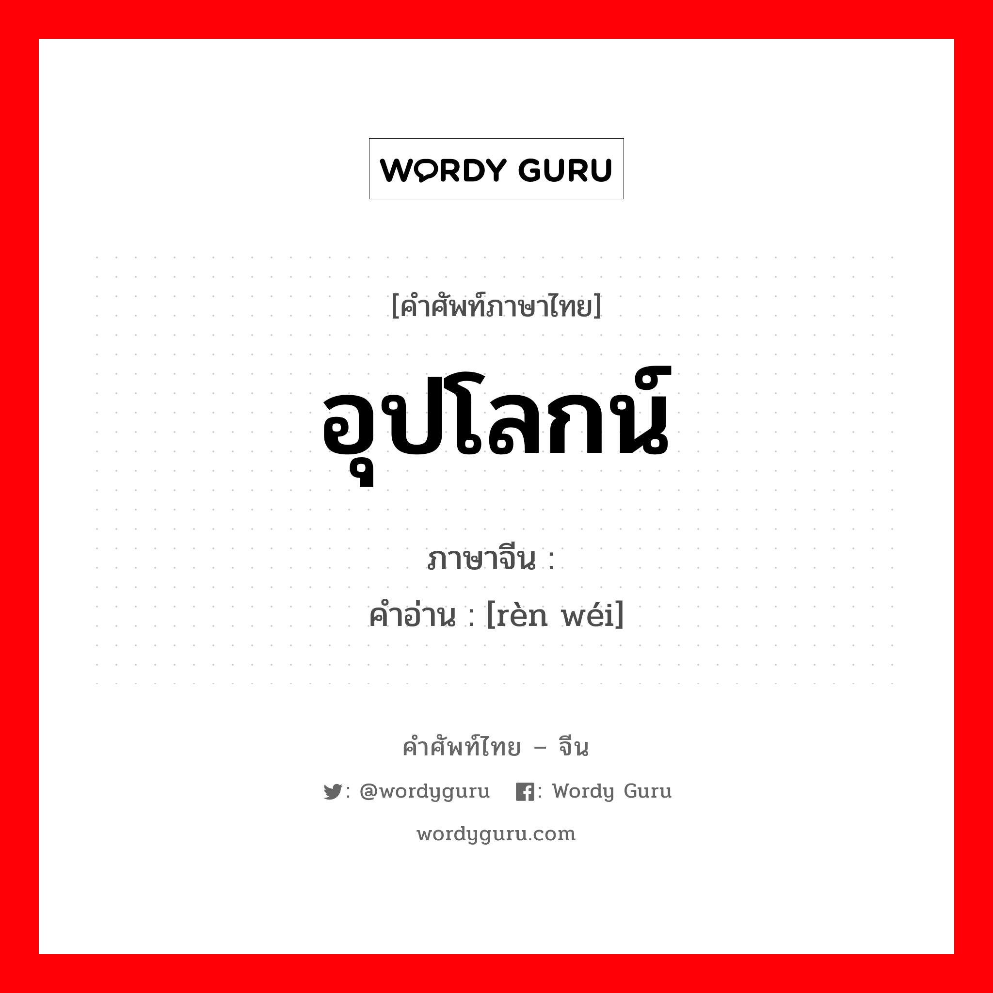 อุปโลกน์ ภาษาจีนคืออะไร, คำศัพท์ภาษาไทย - จีน อุปโลกน์ ภาษาจีน 认为 คำอ่าน [rèn wéi]