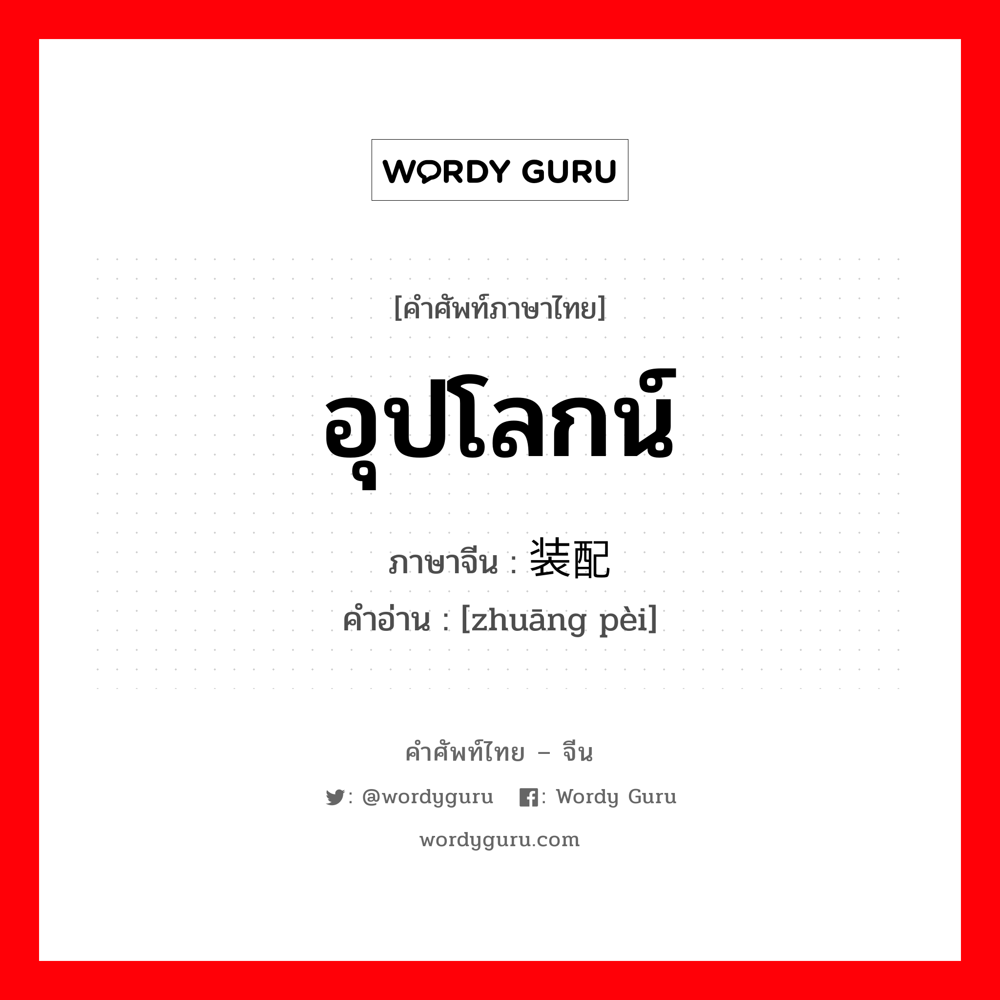 อุปโลกน์ ภาษาจีนคืออะไร, คำศัพท์ภาษาไทย - จีน อุปโลกน์ ภาษาจีน 装配 คำอ่าน [zhuāng pèi]