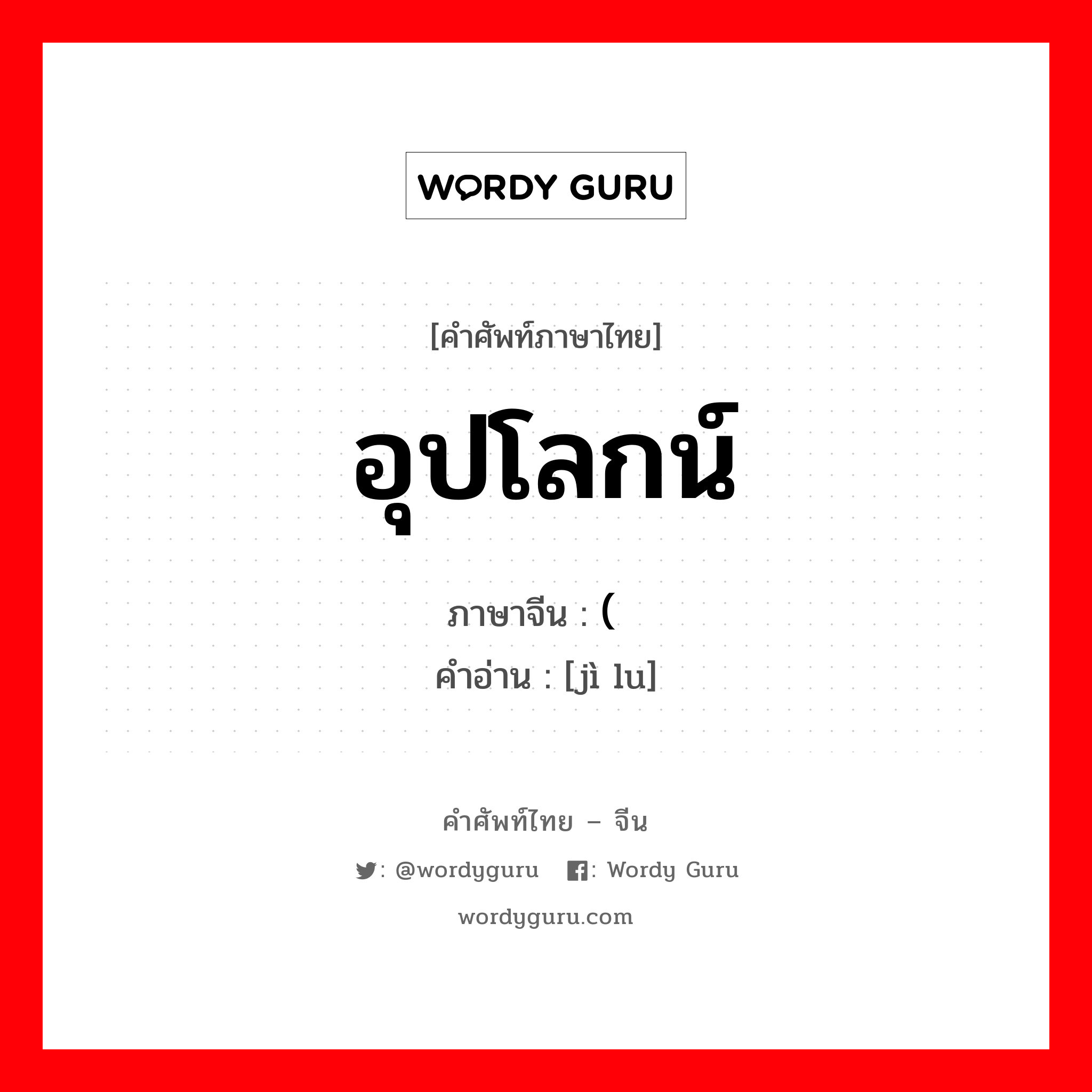 อุปโลกน์ ภาษาจีนคืออะไร, คำศัพท์ภาษาไทย - จีน อุปโลกน์ ภาษาจีน (纪录 คำอ่าน [jì lu]