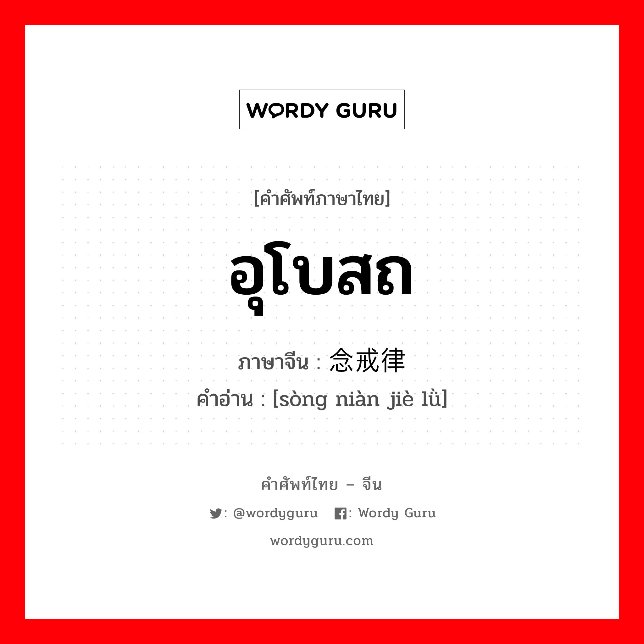 อุโบสถ ภาษาจีนคืออะไร, คำศัพท์ภาษาไทย - จีน อุโบสถ ภาษาจีน 诵念戒律 คำอ่าน [sòng niàn jiè lǜ]