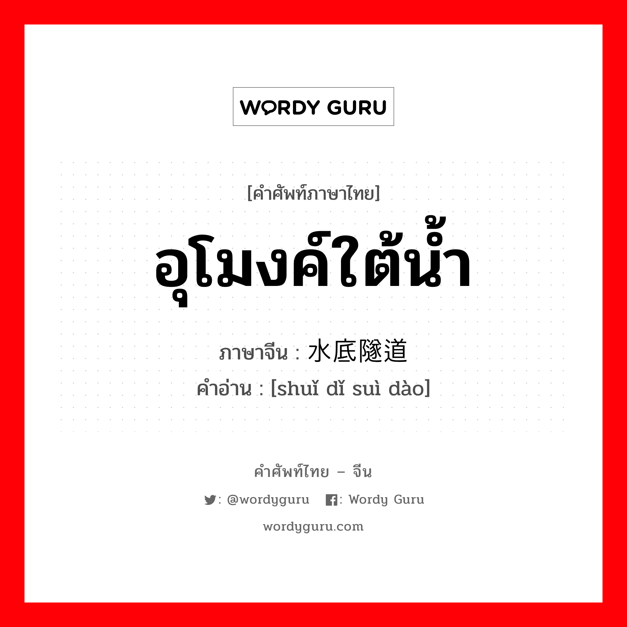 อุโมงค์ใต้น้ำ ภาษาจีนคืออะไร, คำศัพท์ภาษาไทย - จีน อุโมงค์ใต้น้ำ ภาษาจีน 水底隧道 คำอ่าน [shuǐ dǐ suì dào]