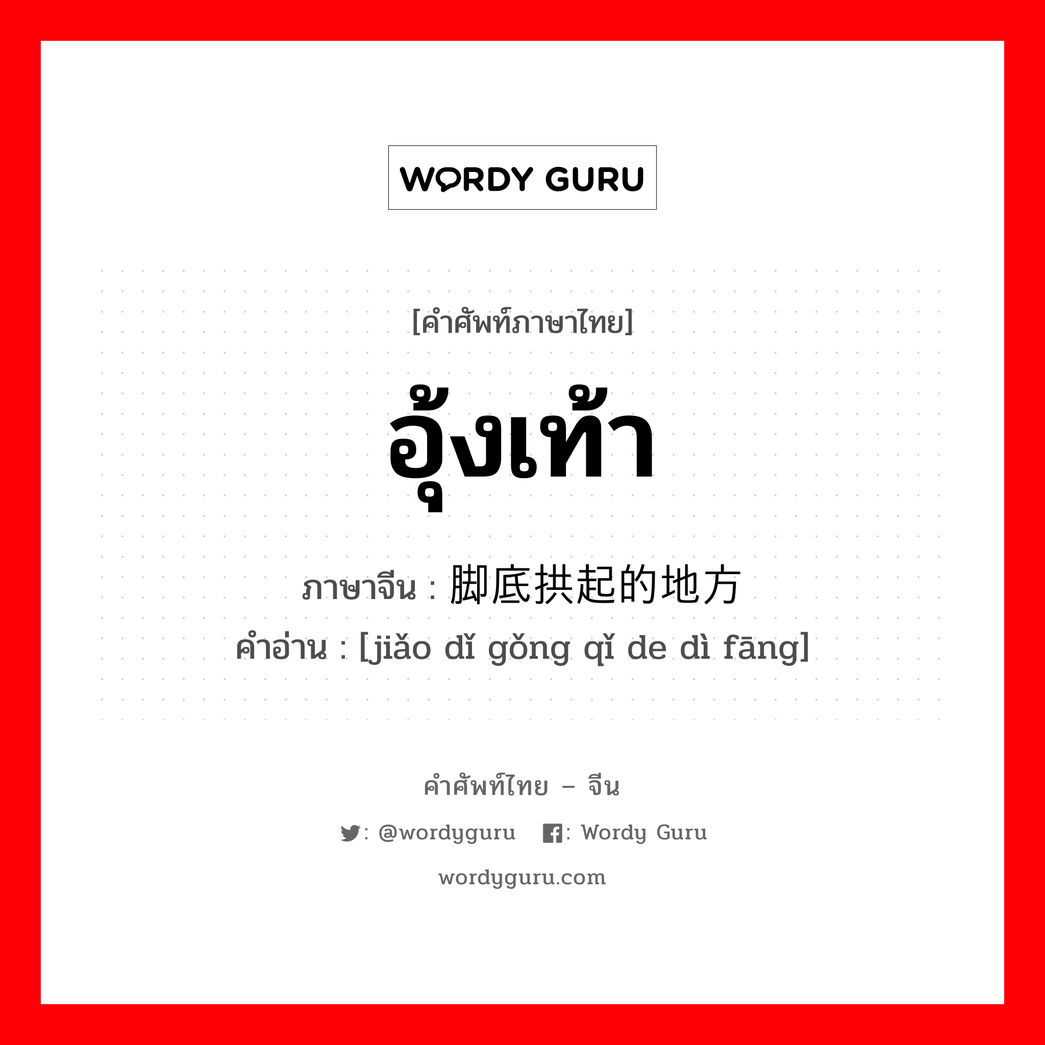 อุ้งเท้า ภาษาจีนคืออะไร, คำศัพท์ภาษาไทย - จีน อุ้งเท้า ภาษาจีน 脚底拱起的地方 คำอ่าน [jiǎo dǐ gǒng qǐ de dì fāng]