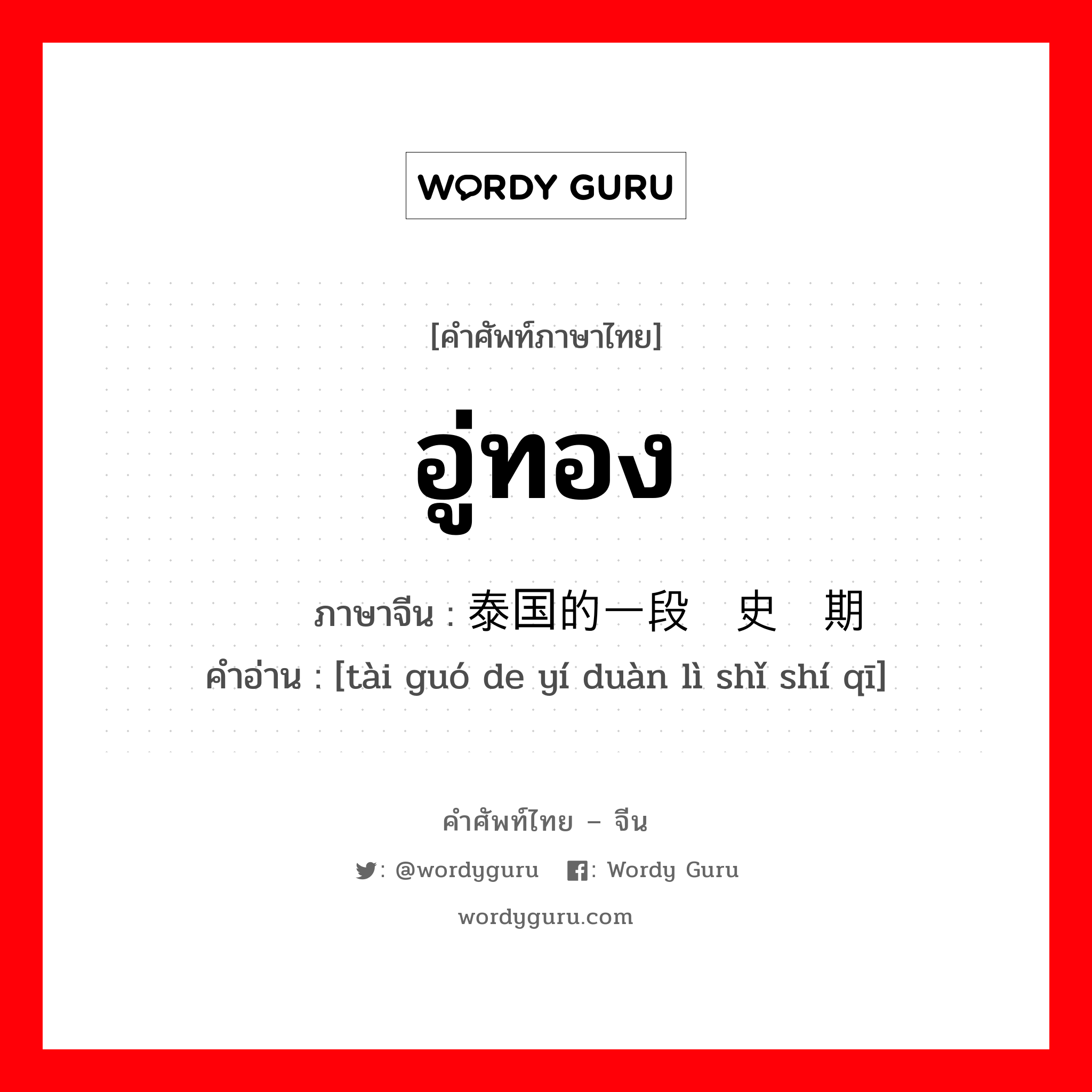 อู่ทอง ภาษาจีนคืออะไร, คำศัพท์ภาษาไทย - จีน อู่ทอง ภาษาจีน 泰国的一段历史时期 คำอ่าน [tài guó de yí duàn lì shǐ shí qī]