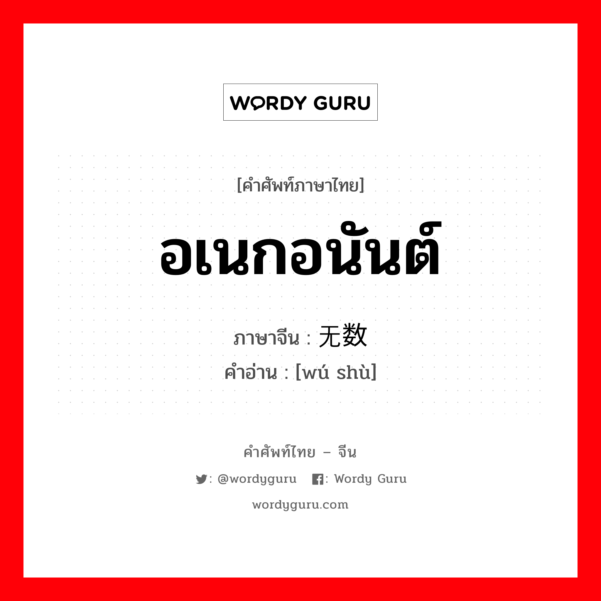 อเนกอนันต์ ภาษาจีนคืออะไร, คำศัพท์ภาษาไทย - จีน อเนกอนันต์ ภาษาจีน 无数 คำอ่าน [wú shù]