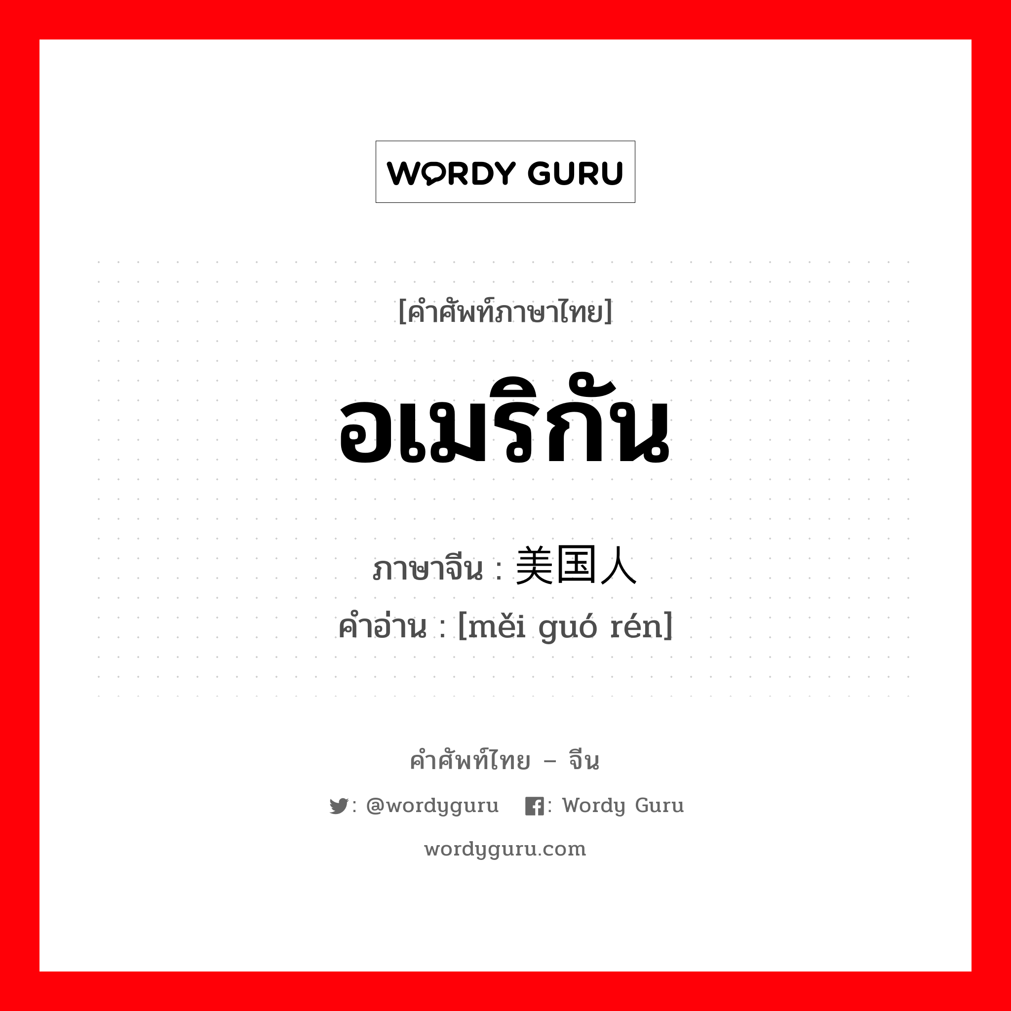 อเมริกัน ภาษาจีนคืออะไร, คำศัพท์ภาษาไทย - จีน อเมริกัน ภาษาจีน 美国人 คำอ่าน [měi guó rén]