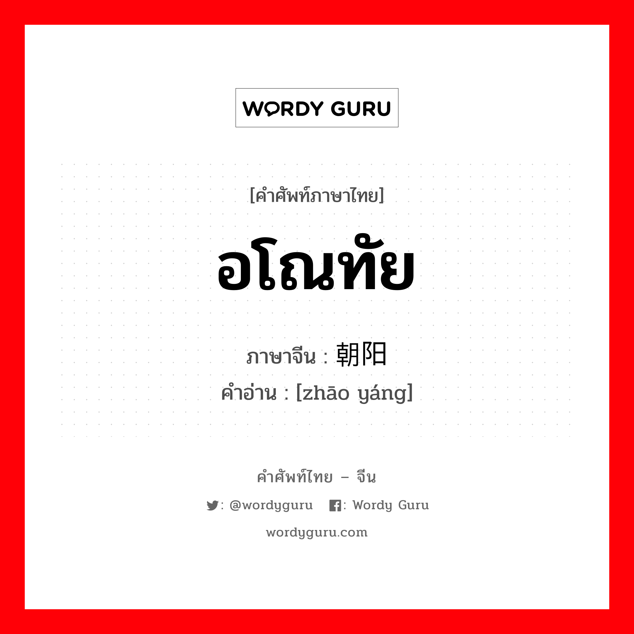 อโณทัย ภาษาจีนคืออะไร, คำศัพท์ภาษาไทย - จีน อโณทัย ภาษาจีน 朝阳 คำอ่าน [zhāo yáng]