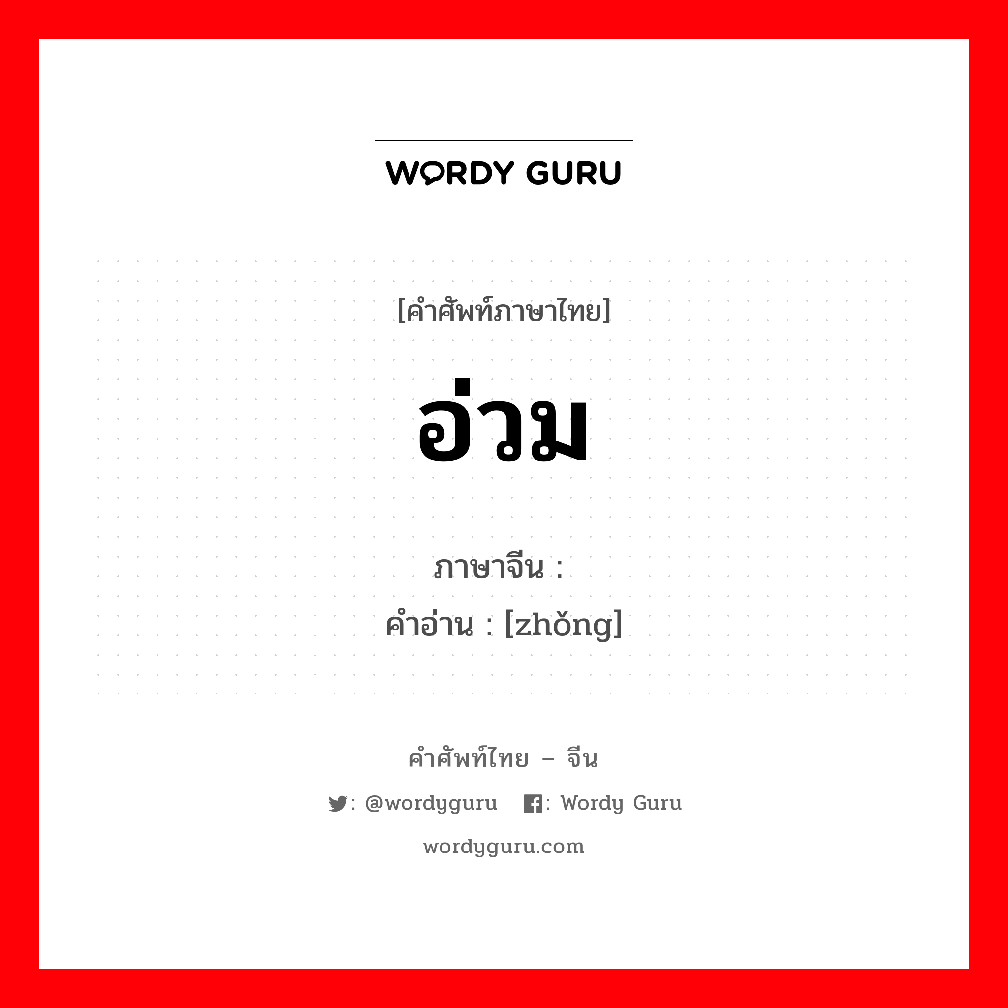 อ่วม ภาษาจีนคืออะไร, คำศัพท์ภาษาไทย - จีน อ่วม ภาษาจีน 肿 คำอ่าน [zhǒng]