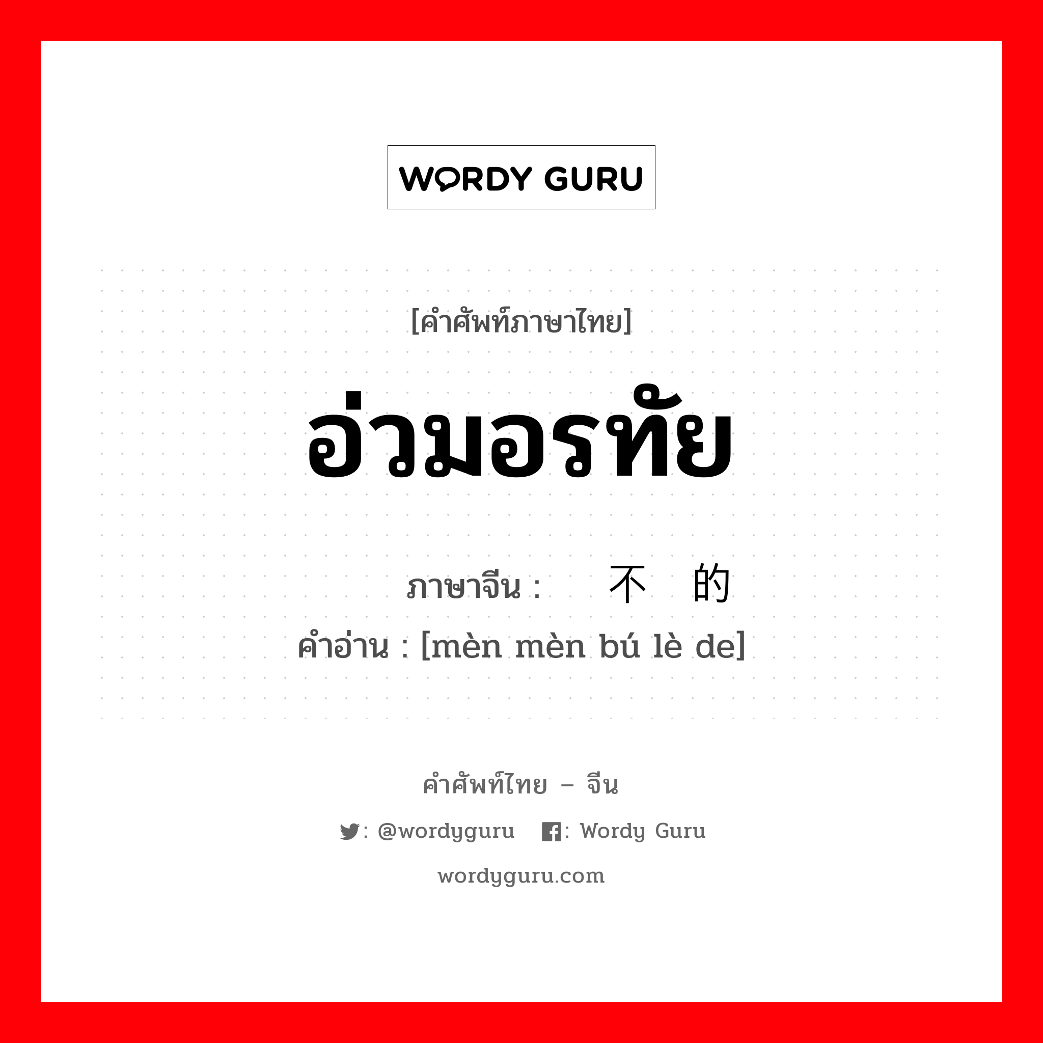 อ่วมอรทัย ภาษาจีนคืออะไร, คำศัพท์ภาษาไทย - จีน อ่วมอรทัย ภาษาจีน 闷闷不乐的 คำอ่าน [mèn mèn bú lè de]