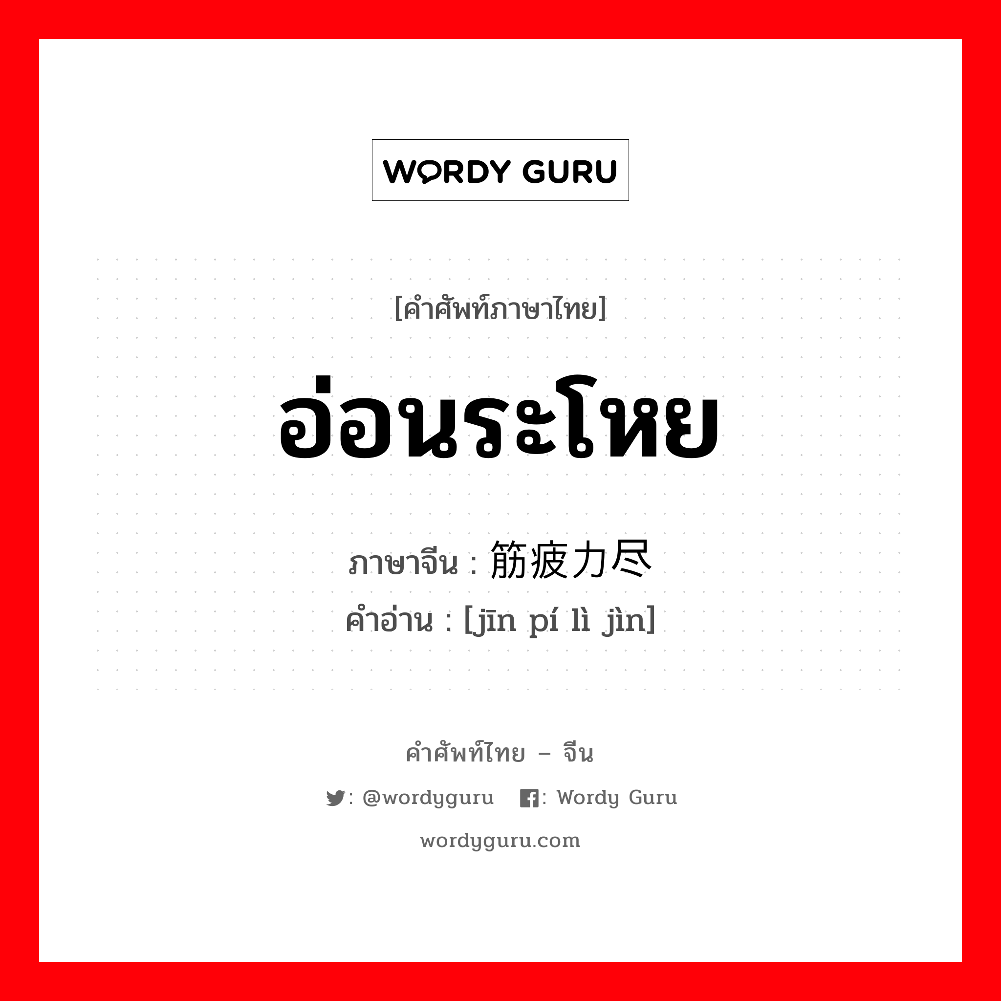 อ่อนระโหย ภาษาจีนคืออะไร, คำศัพท์ภาษาไทย - จีน อ่อนระโหย ภาษาจีน 筋疲力尽 คำอ่าน [jīn pí lì jìn]