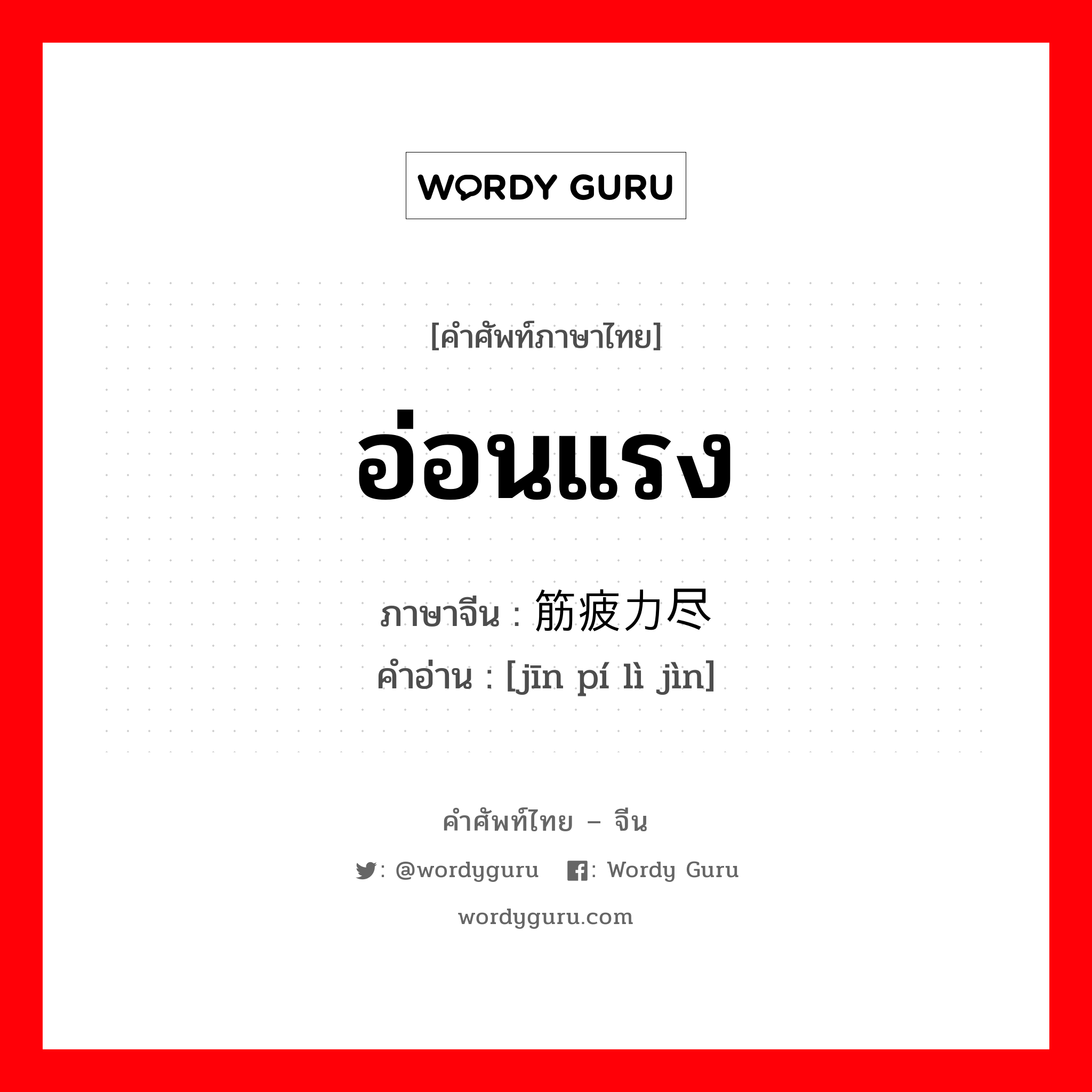 อ่อนแรง ภาษาจีนคืออะไร, คำศัพท์ภาษาไทย - จีน อ่อนแรง ภาษาจีน 筋疲力尽 คำอ่าน [jīn pí lì jìn]