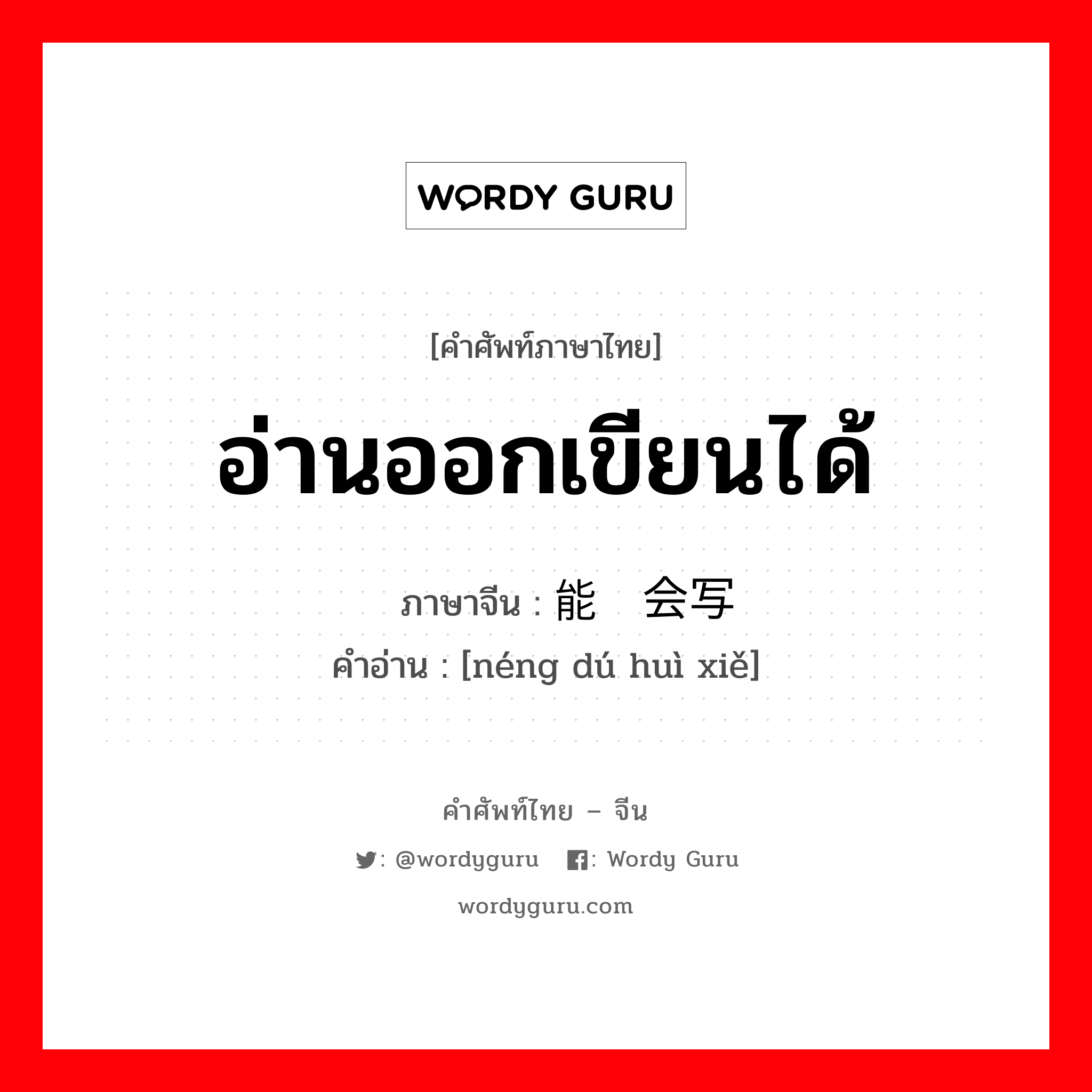 อ่านออกเขียนได้ ภาษาจีนคืออะไร, คำศัพท์ภาษาไทย - จีน อ่านออกเขียนได้ ภาษาจีน 能读会写 คำอ่าน [néng dú huì xiě]