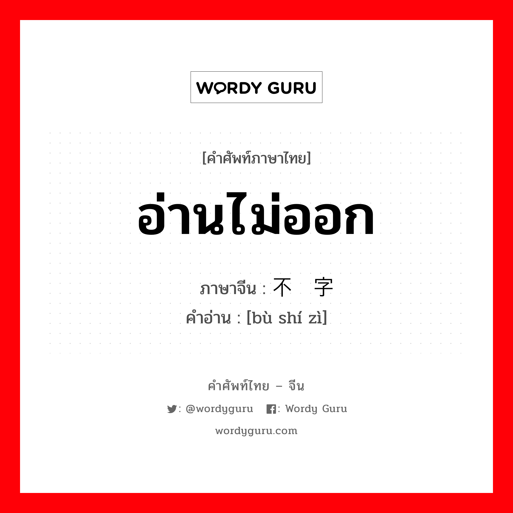 อ่านไม่ออก ภาษาจีนคืออะไร, คำศัพท์ภาษาไทย - จีน อ่านไม่ออก ภาษาจีน 不识字 คำอ่าน [bù shí zì]