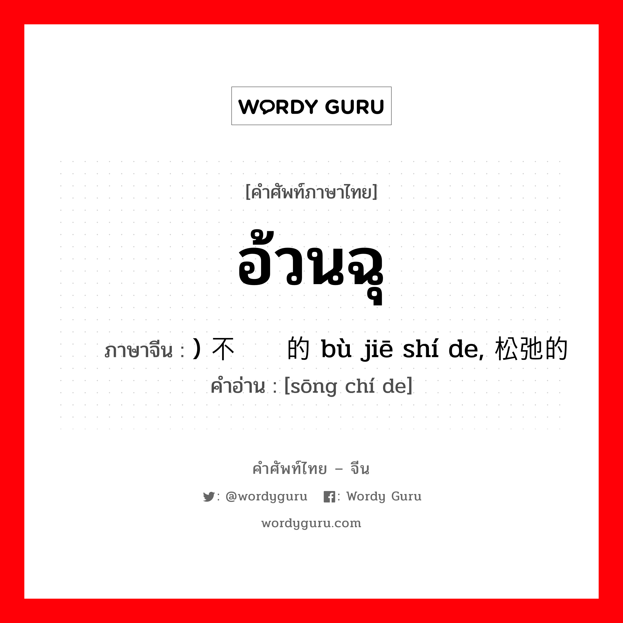 อ้วนฉุ ภาษาจีนคืออะไร, คำศัพท์ภาษาไทย - จีน อ้วนฉุ ภาษาจีน ) 不结实的 bù jiē shí de, 松弛的 คำอ่าน [sōng chí de]