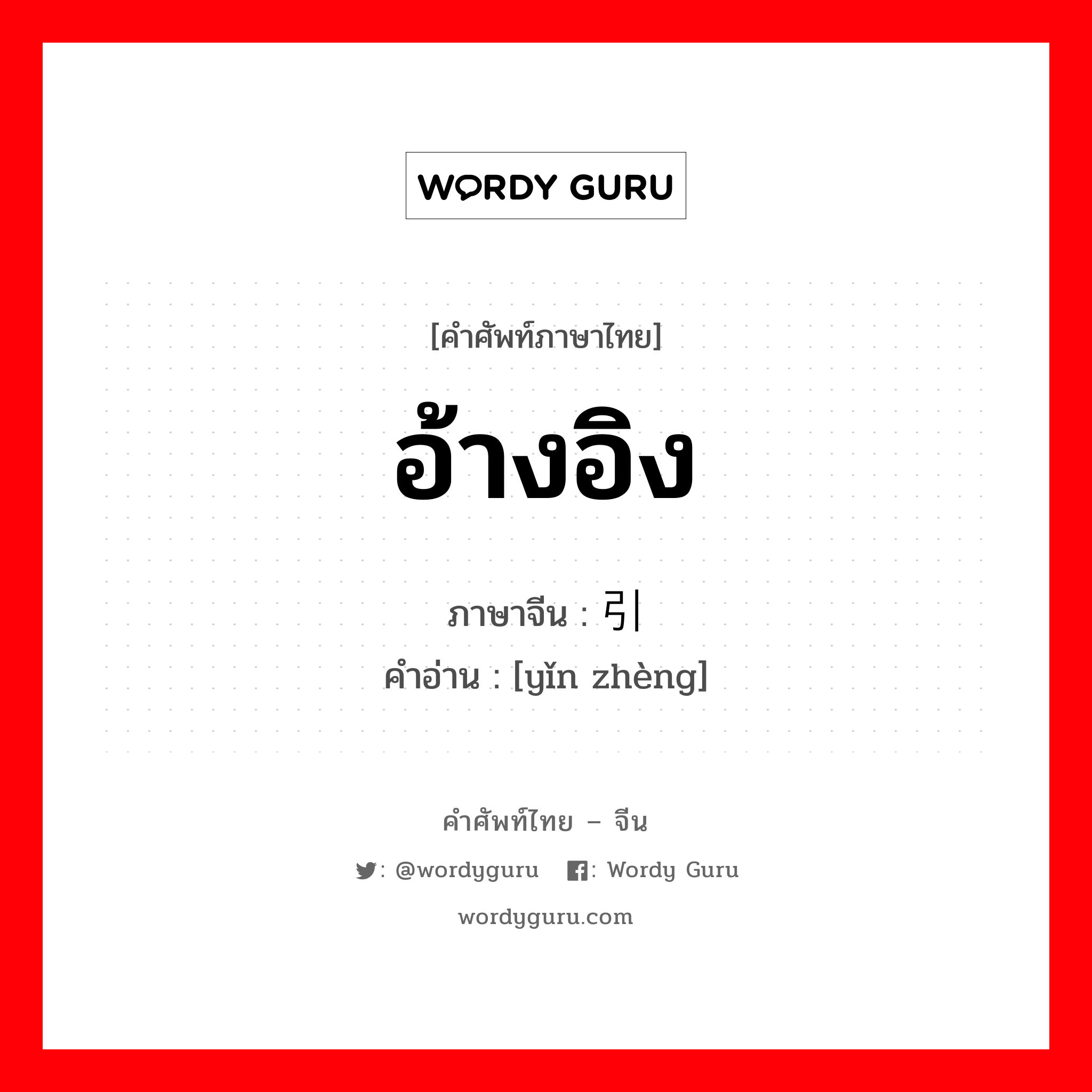 อ้างอิง ภาษาจีนคืออะไร, คำศัพท์ภาษาไทย - จีน อ้างอิง ภาษาจีน 引证 คำอ่าน [yǐn zhèng]