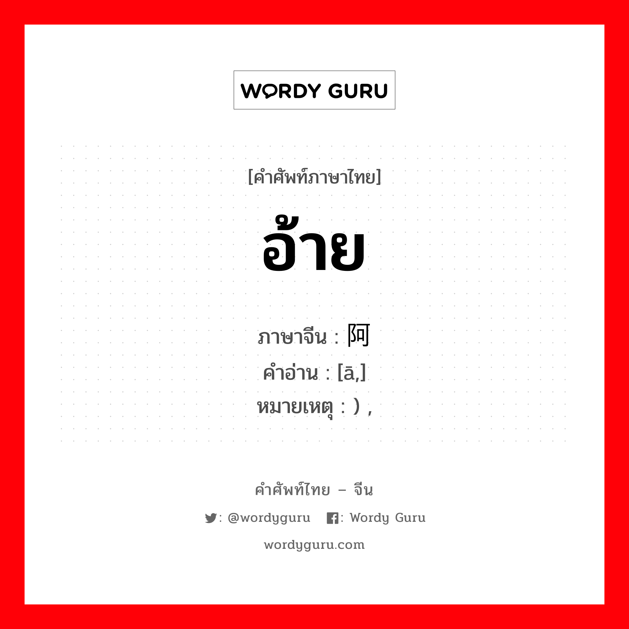 อ้าย ภาษาจีนคืออะไร, คำศัพท์ภาษาไทย - จีน อ้าย ภาษาจีน 阿 คำอ่าน [ā,] หมายเหตุ ) ,