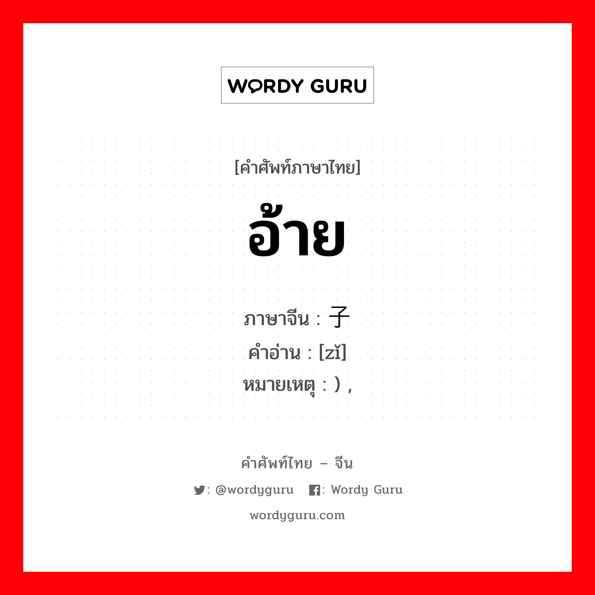 อ้าย ภาษาจีนคืออะไร, คำศัพท์ภาษาไทย - จีน อ้าย ภาษาจีน 子 คำอ่าน [zǐ] หมายเหตุ ) ,