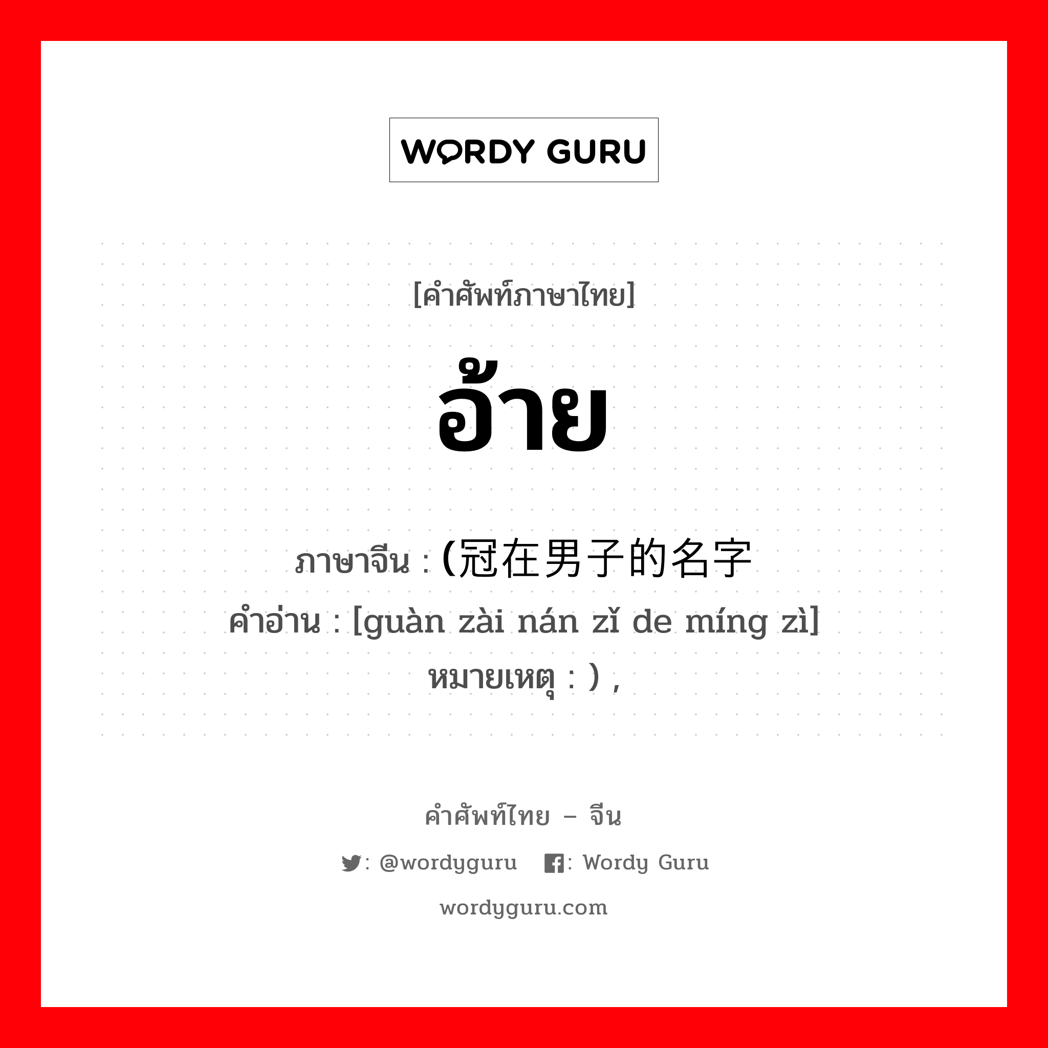 อ้าย ภาษาจีนคืออะไร, คำศัพท์ภาษาไทย - จีน อ้าย ภาษาจีน (冠在男子的名字 คำอ่าน [guàn zài nán zǐ de míng zì] หมายเหตุ ) ,