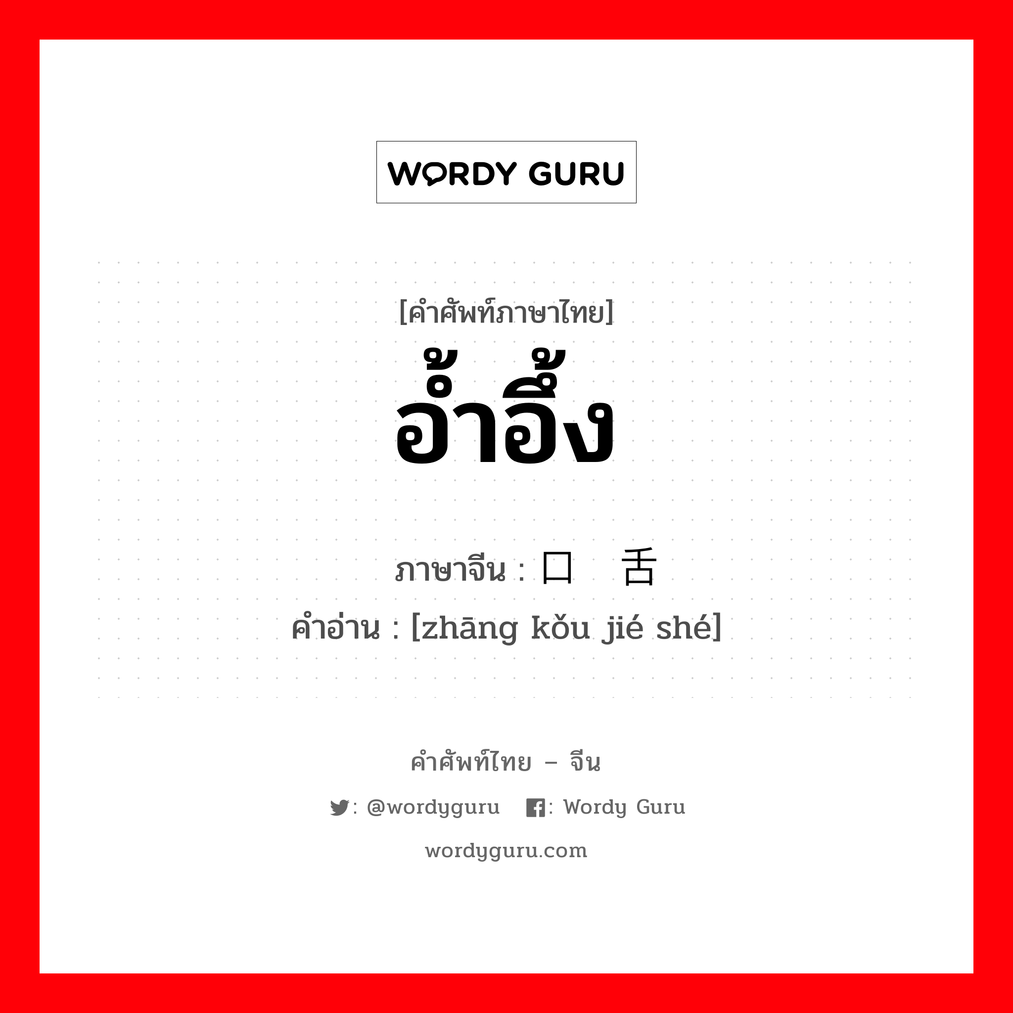 อ้ำอึ้ง ภาษาจีนคืออะไร, คำศัพท์ภาษาไทย - จีน อ้ำอึ้ง ภาษาจีน 张口结舌 คำอ่าน [zhāng kǒu jié shé]