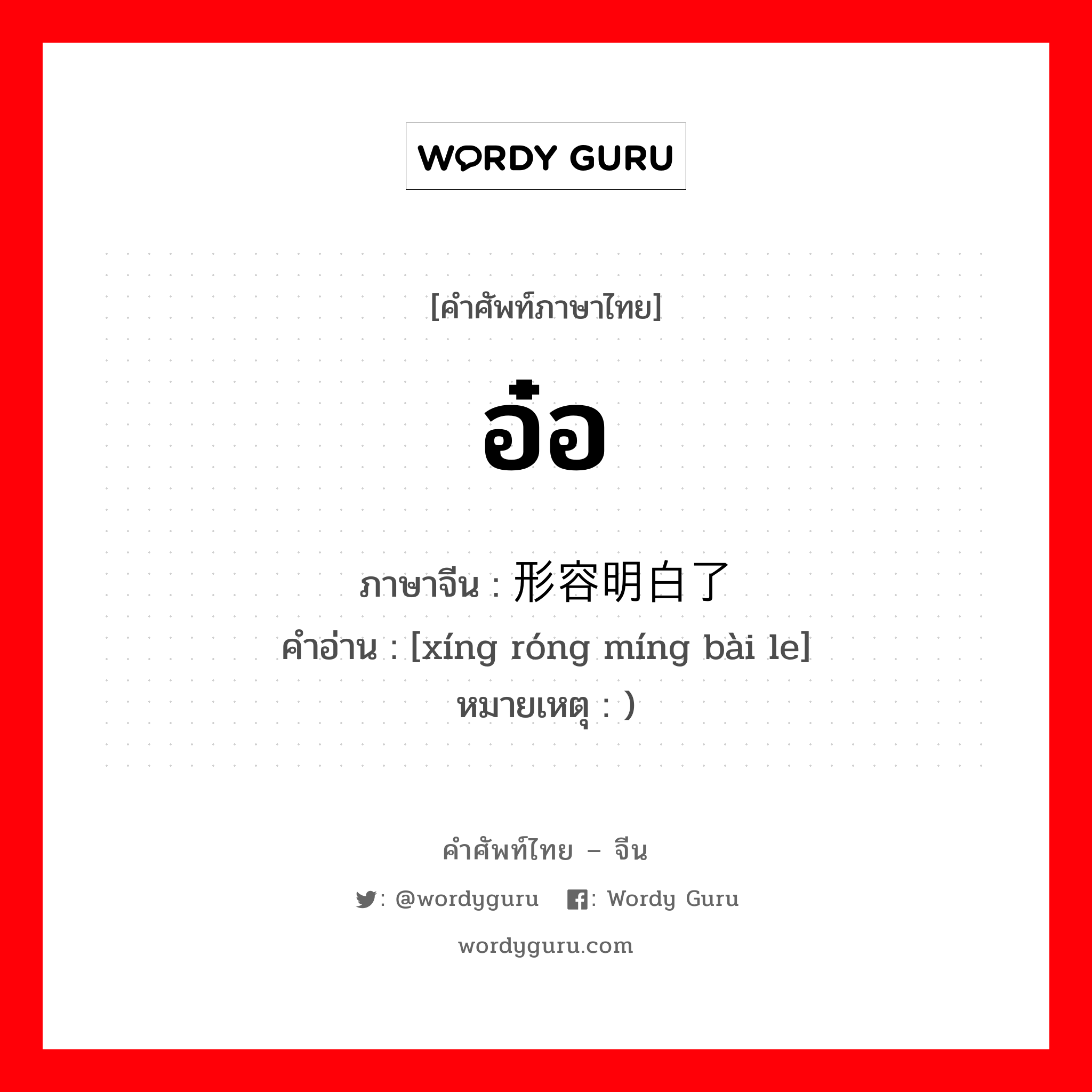 อ๋อ ภาษาจีนคืออะไร, คำศัพท์ภาษาไทย - จีน อ๋อ ภาษาจีน 形容明白了 คำอ่าน [xíng róng míng bài le] หมายเหตุ )