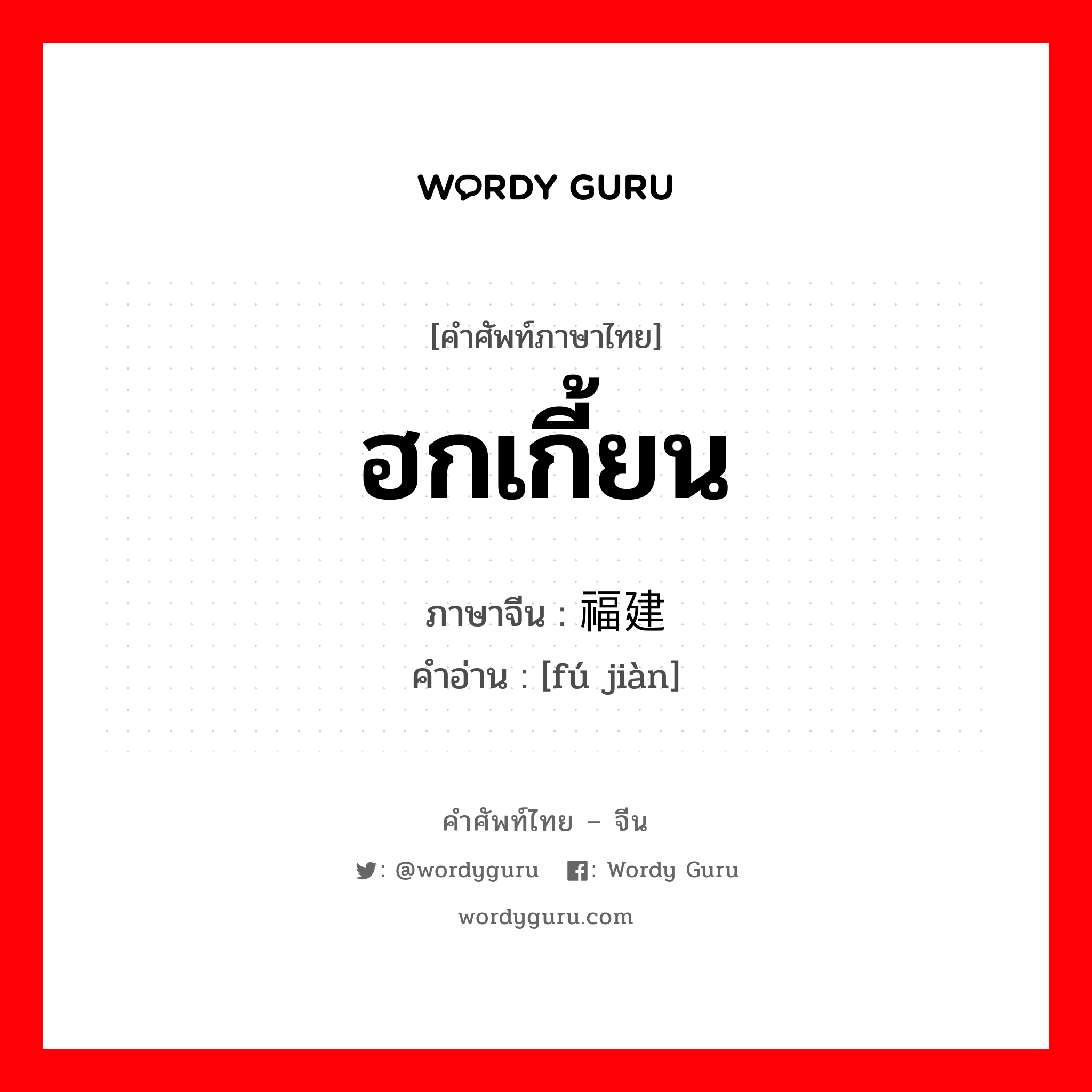 ฮกเกี้ยน ภาษาจีนคืออะไร, คำศัพท์ภาษาไทย - จีน ฮกเกี้ยน ภาษาจีน 福建 คำอ่าน [fú jiàn]