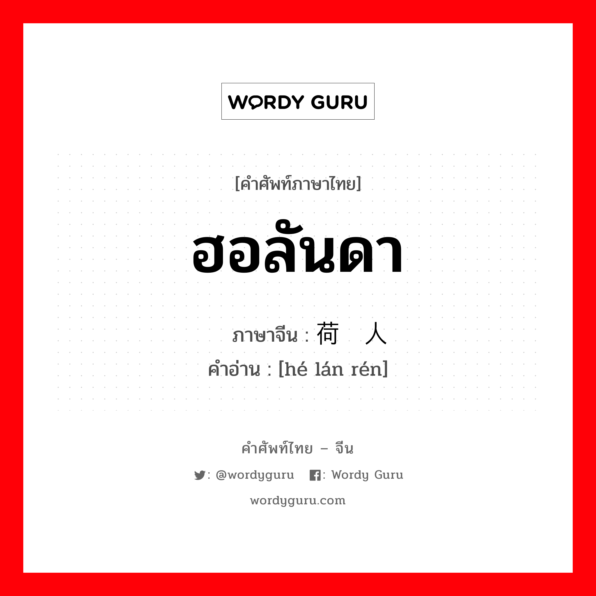 ฮอลันดา ภาษาจีนคืออะไร, คำศัพท์ภาษาไทย - จีน ฮอลันดา ภาษาจีน 荷兰人 คำอ่าน [hé lán rén]