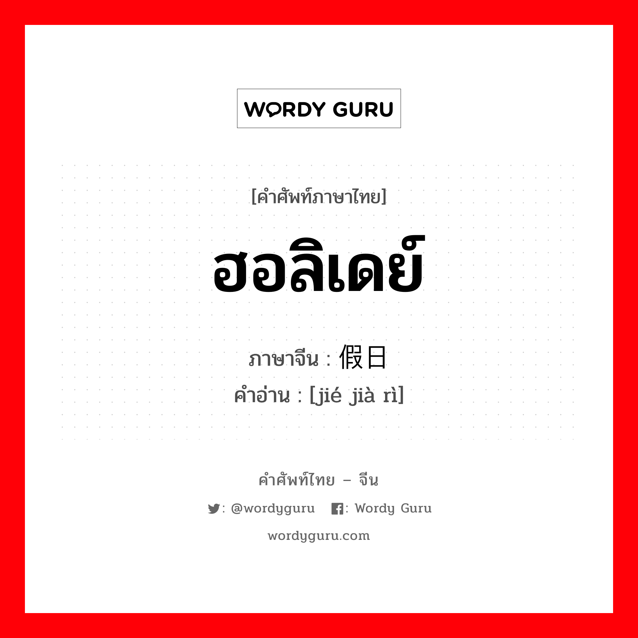 ฮอลิเดย์ ภาษาจีนคืออะไร, คำศัพท์ภาษาไทย - จีน ฮอลิเดย์ ภาษาจีน 节假日 คำอ่าน [jié jià rì]