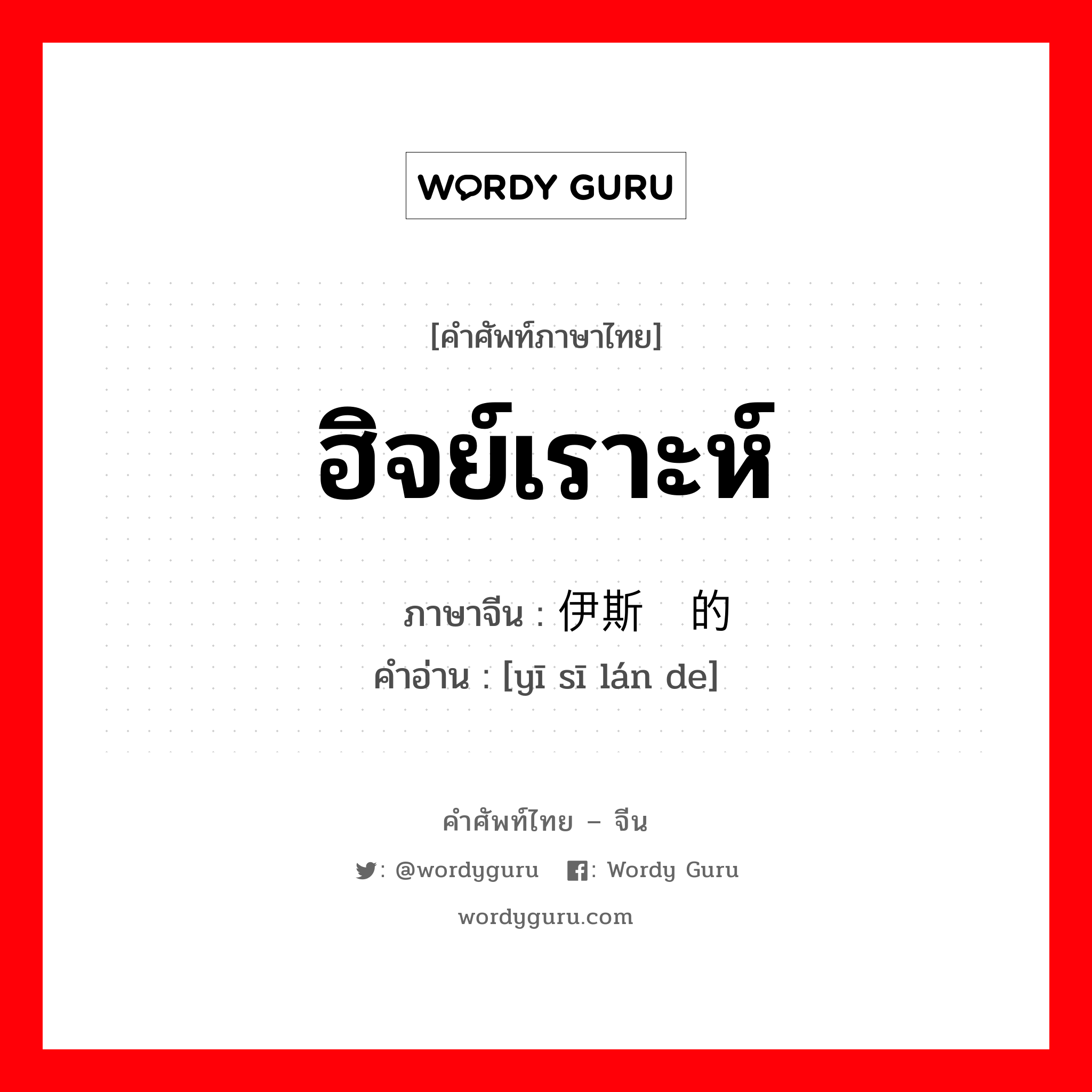 ฮิจย์เราะห์ ภาษาจีนคืออะไร, คำศัพท์ภาษาไทย - จีน ฮิจย์เราะห์ ภาษาจีน 伊斯兰的 คำอ่าน [yī sī lán de]