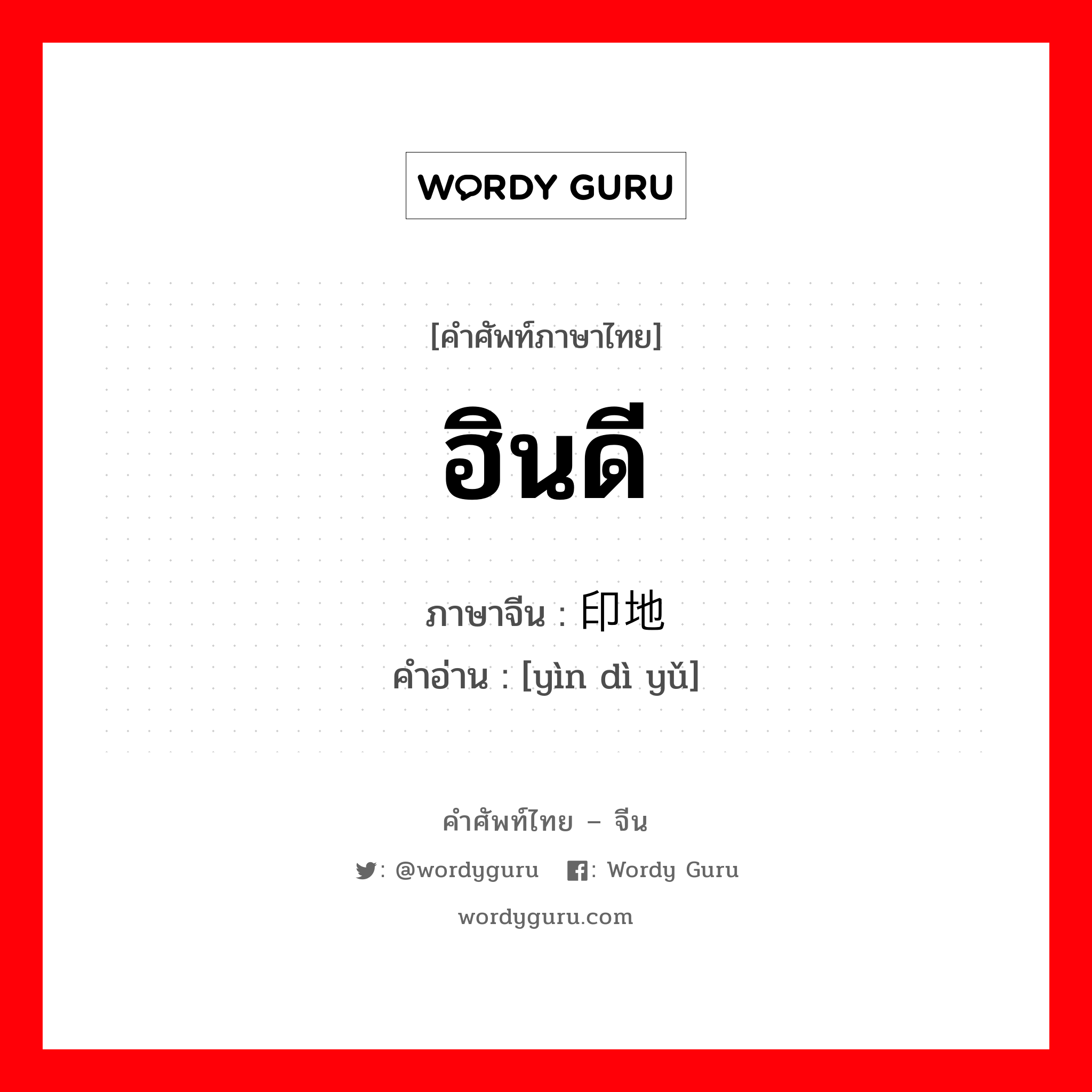 ฮินดี ภาษาจีนคืออะไร, คำศัพท์ภาษาไทย - จีน ฮินดี ภาษาจีน 印地语 คำอ่าน [yìn dì yǔ]